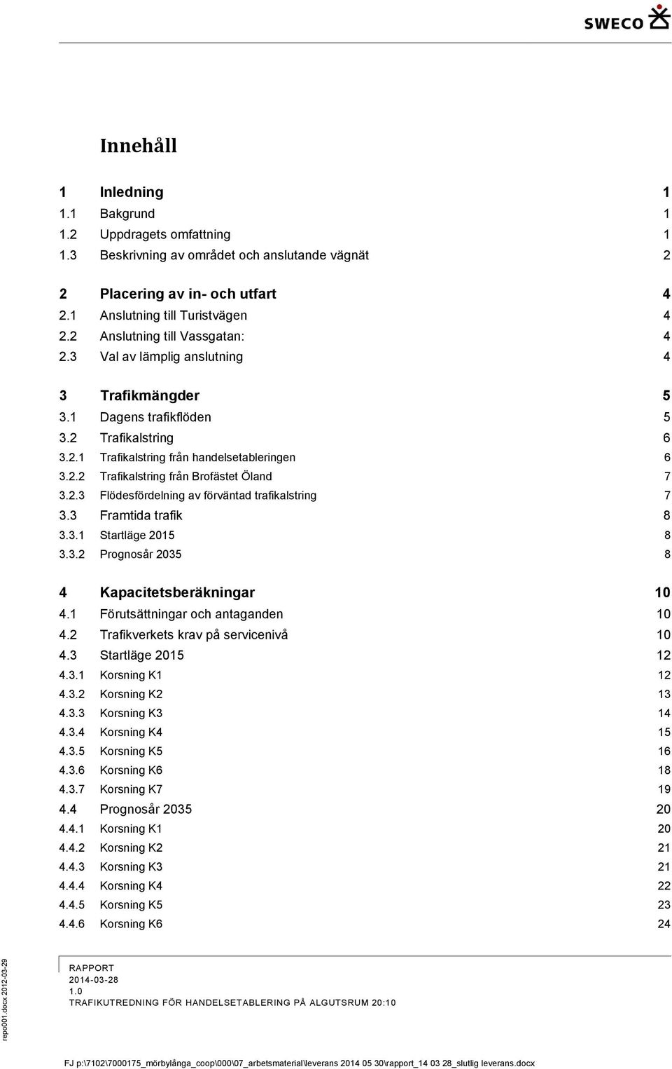 2.2 Trafikalstring från Brofästet Öland 7 3.2.3 Flödesfördelning av förväntad trafikalstring 7 3.3 Framtida trafik 8 3.3.1 Startläge 2015 8 3.3.2 Prognosår 2035 8 4 Kapacitetsberäkningar 10 4.