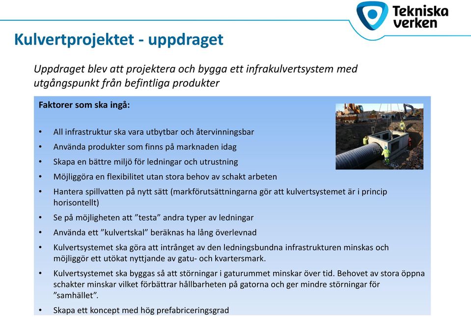 nytt sätt (markförutsättningarna gör att kulvertsystemet är i princip horisontellt) Se på möjligheten att testa andra typer av ledningar Använda ett kulvertskal beräknas ha lång överlevnad