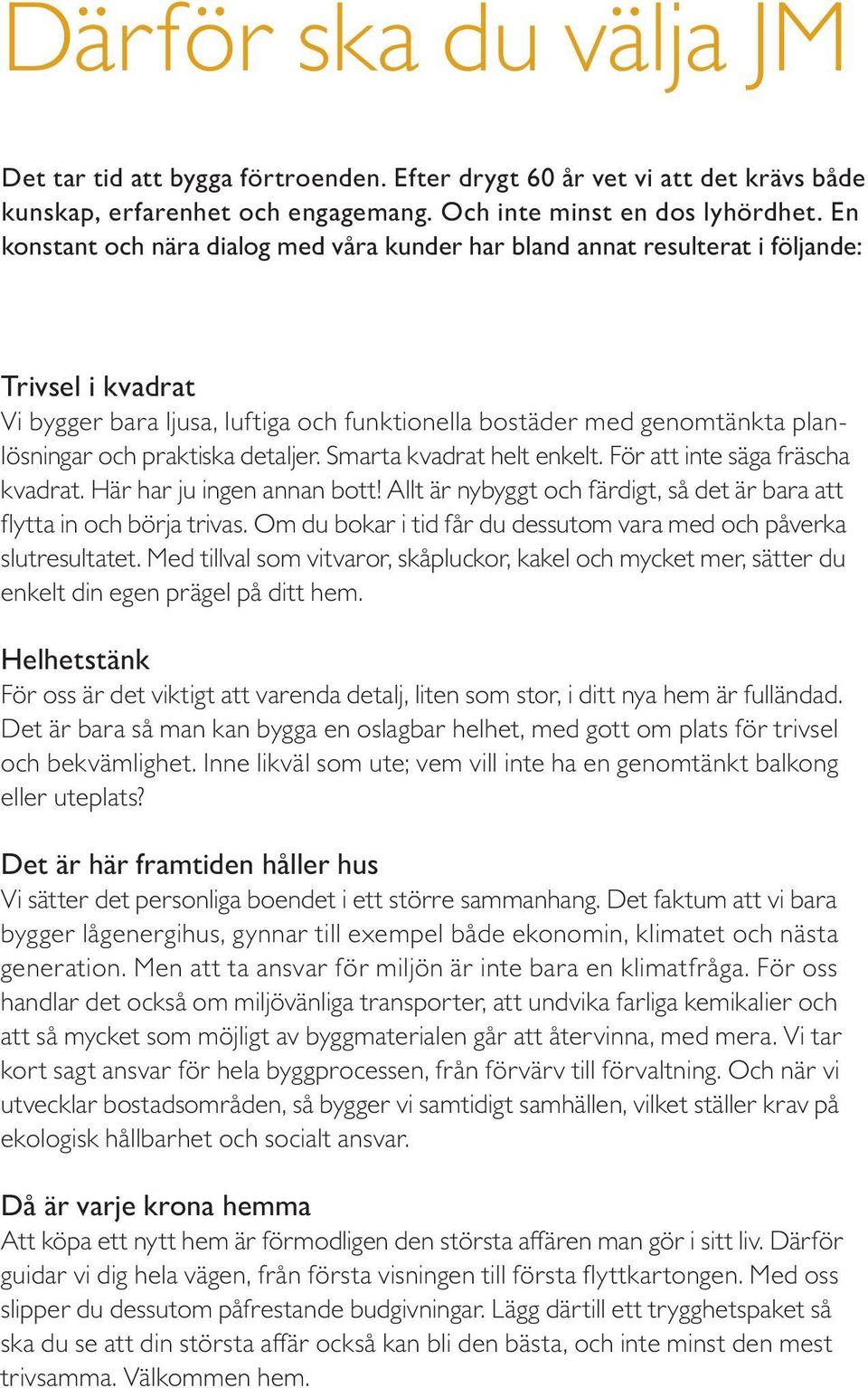 praktiska detaljer. Smarta kvadrat helt enkelt. För att inte säga fräscha kvadrat. Här har ju ingen annan bott! Allt är nybyggt och färdigt, så det är bara att flytta in och börja trivas.