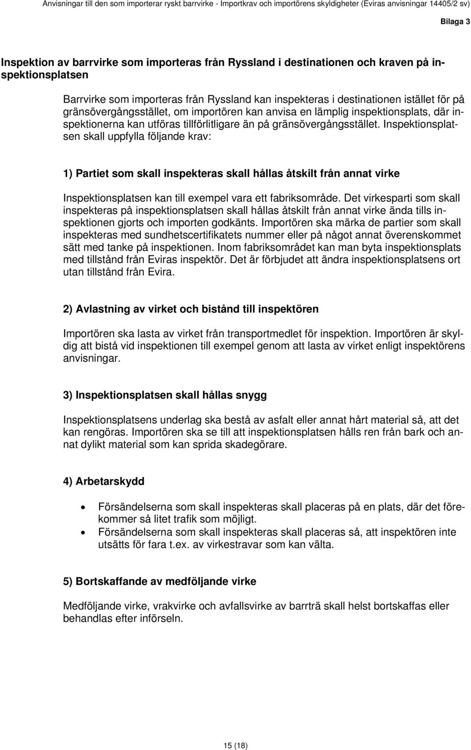 Inspektionsplatsen skall uppfylla följande krav: 1) Partiet som skall inspekteras skall hållas åtskilt från annat virke Inspektionsplatsen kan till exempel vara ett fabriksområde.