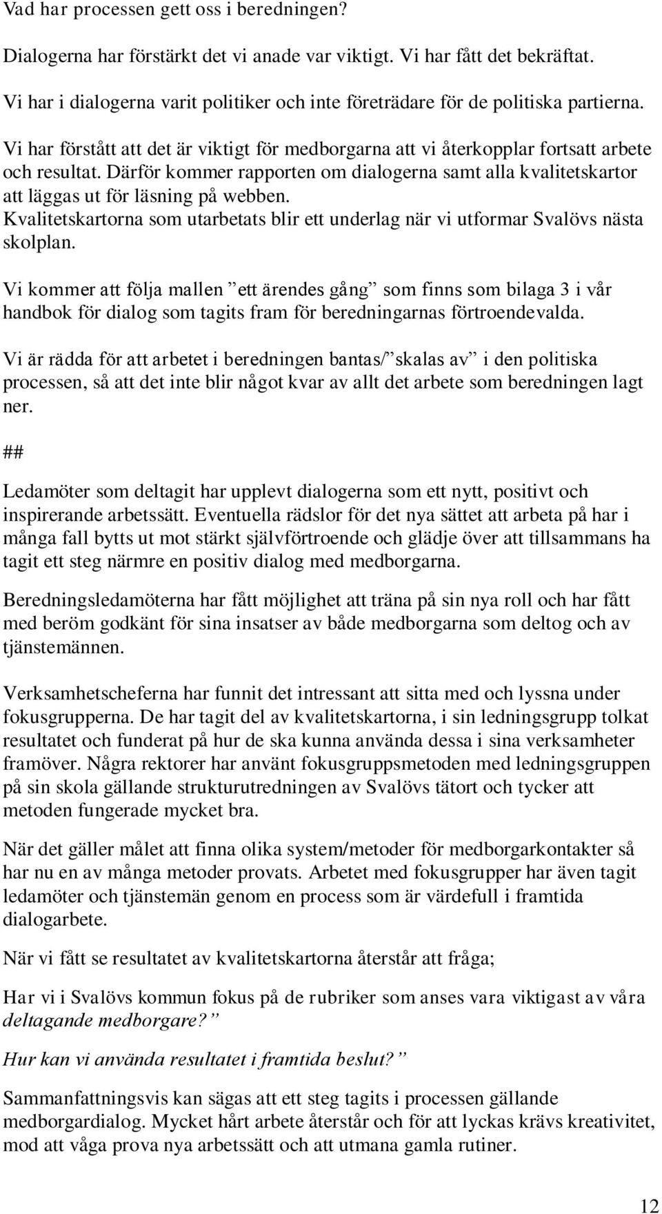 Därför kommer rapporten om dialogerna samt alla kvalitetskartor att läggas ut för läsning på webben. Kvalitetskartorna som utarbetats blir ett underlag när vi utformar Svalövs nästa skolplan.