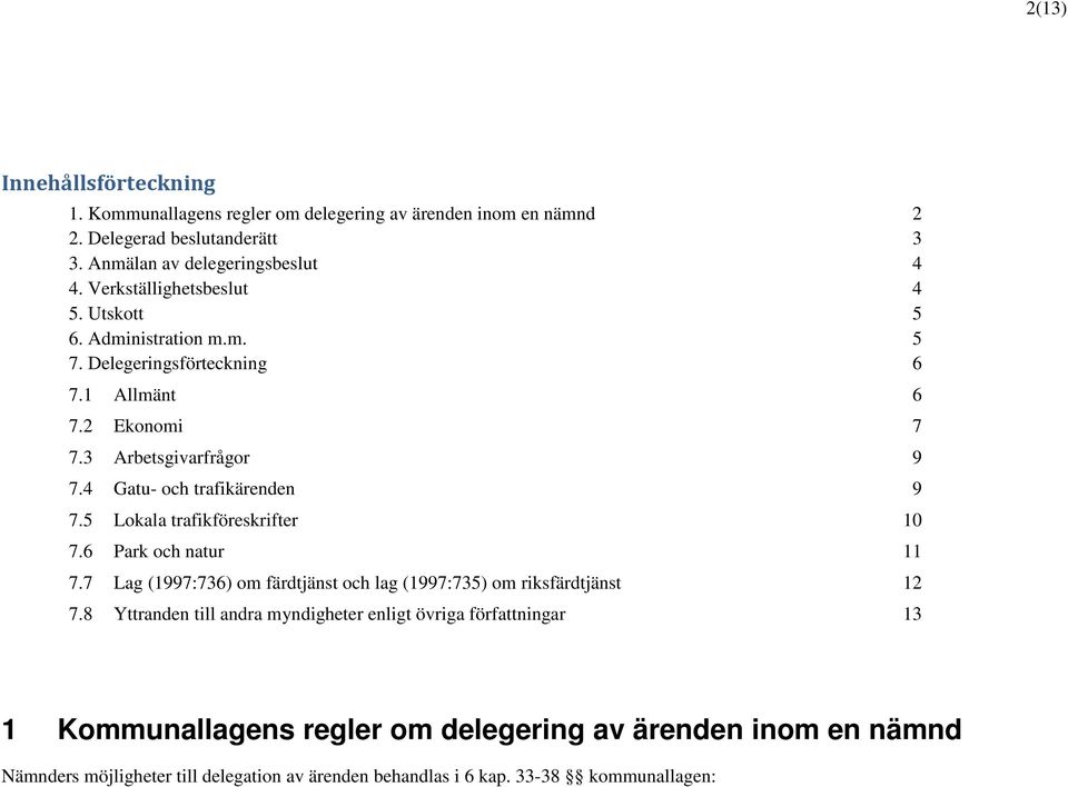 4 Gatu- och trafikärenden 9 7.5 Lokala trafikföreskrifter 10 7.6 Park och natur 11 7.7 Lag (1997:736) om färdtjänst och lag (1997:735) om riksfärdtjänst 12 7.