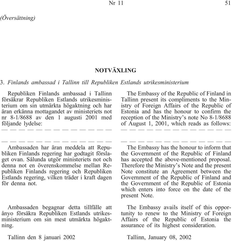 erkänna mottagandet av ministeriets not nr 8-1/8688 av den 1 augusti 2001 med följande lydelse: Ambassaden har äran meddela att Republiken Finlands regering har godtagit förslaget ovan.