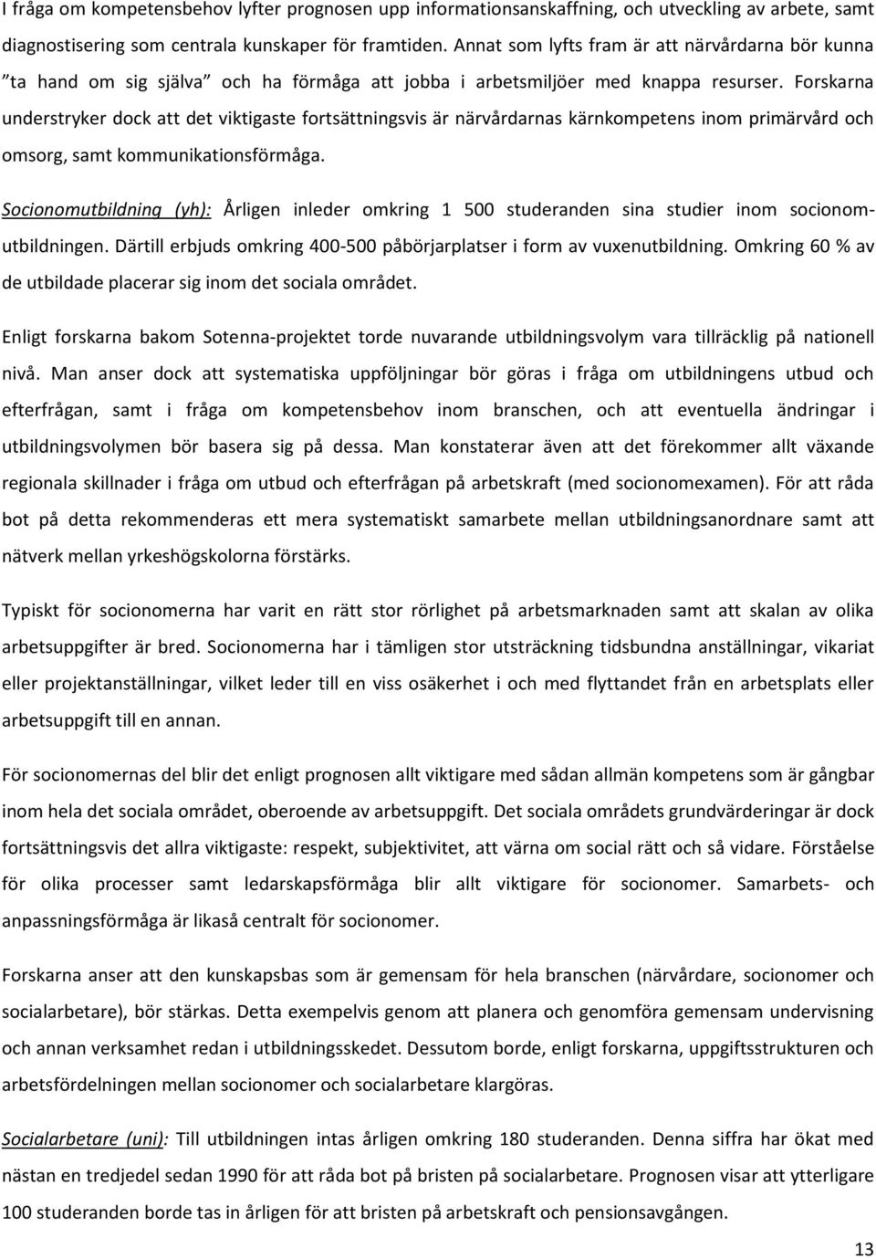 Forskarna understryker dock att det viktigaste fortsättningsvis är närvårdarnas kärnkompetens inom primärvård och omsorg, samt kommunikationsförmåga.