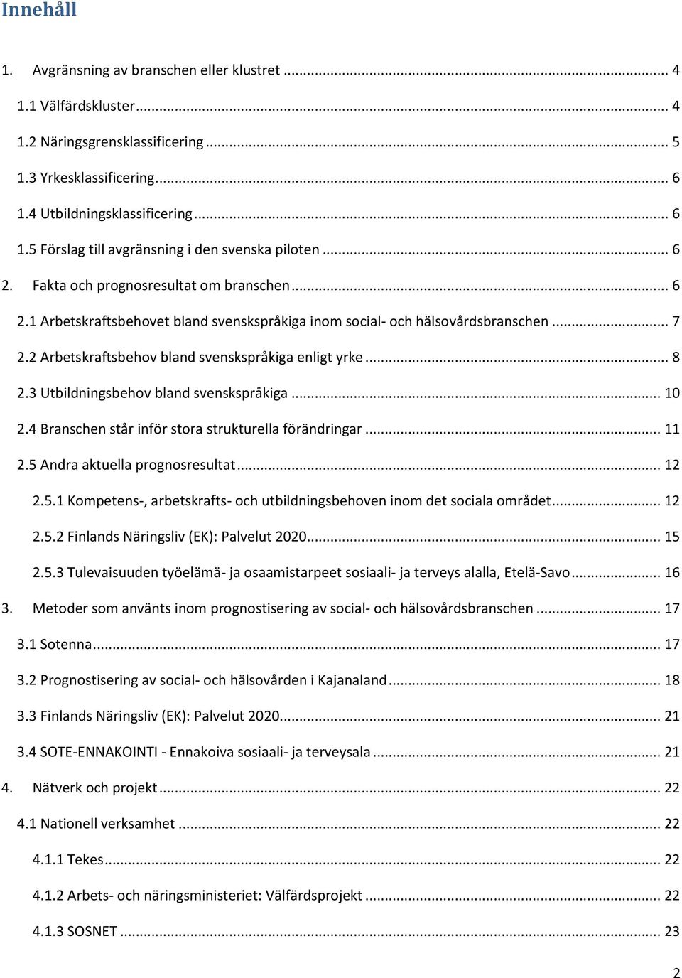 3 Utbildningsbehov bland svenskspråkiga... 10 2.4 Branschen står inför stora strukturella förändringar... 11 2.5 Andra aktuella prognosresultat... 12 2.5.1 Kompetens-, arbetskrafts- och utbildningsbehoven inom det sociala området.