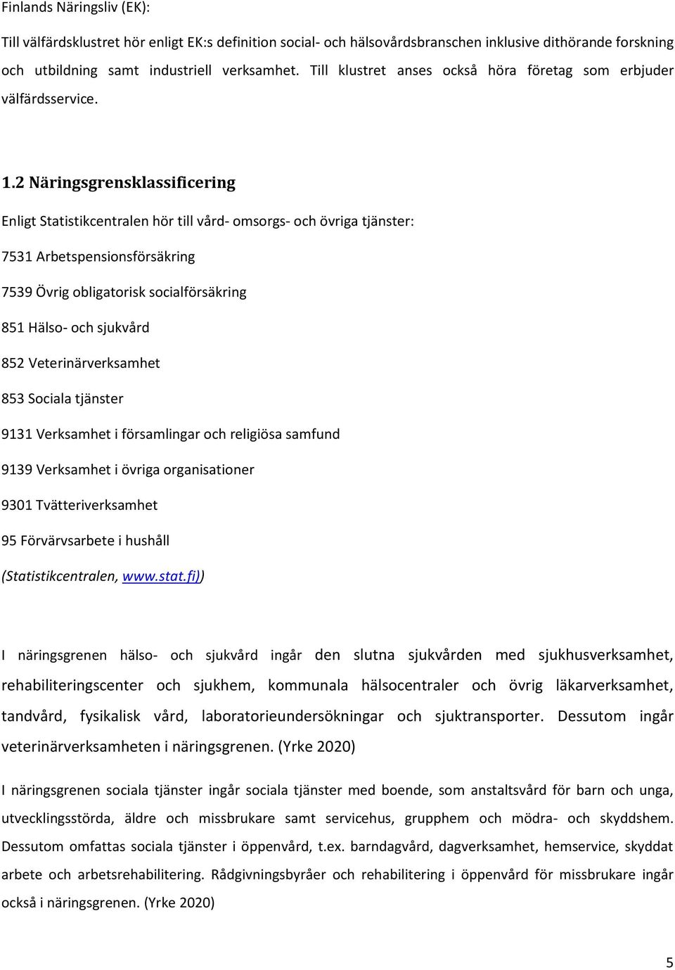 2 Näringsgrensklassificering Enligt Statistikcentralen hör till vård- omsorgs- och övriga tjänster: 7531 Arbetspensionsförsäkring 7539 Övrig obligatorisk socialförsäkring 851 Hälso- och sjukvård 852