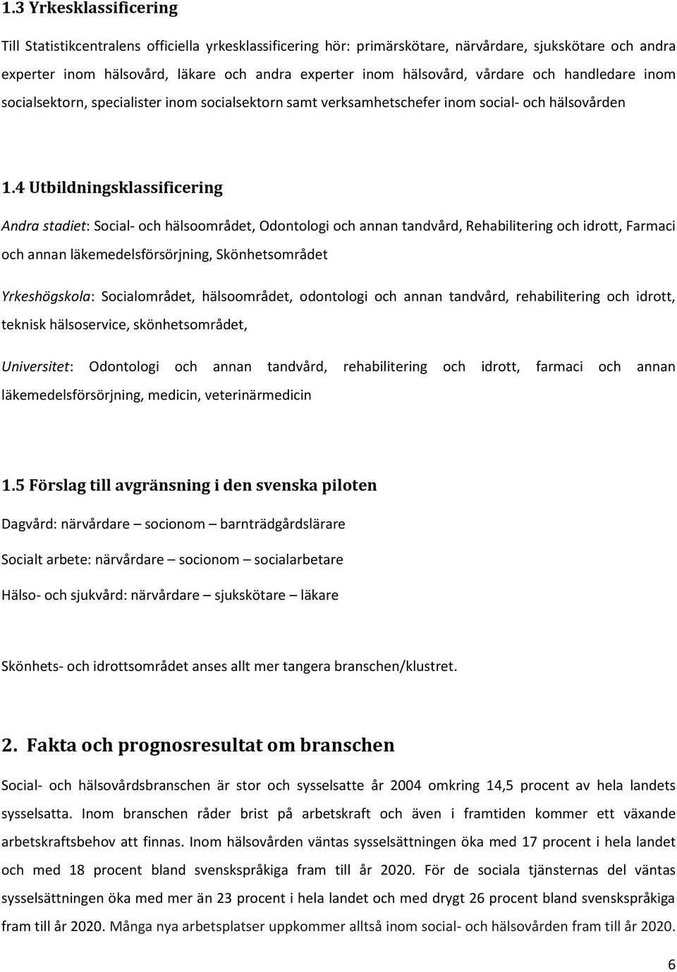 4 Utbildningsklassificering Andra stadiet: Social- och hälsoområdet, Odontologi och annan tandvård, Rehabilitering och idrott, Farmaci och annan läkemedelsförsörjning, Skönhetsområdet Yrkeshögskola:
