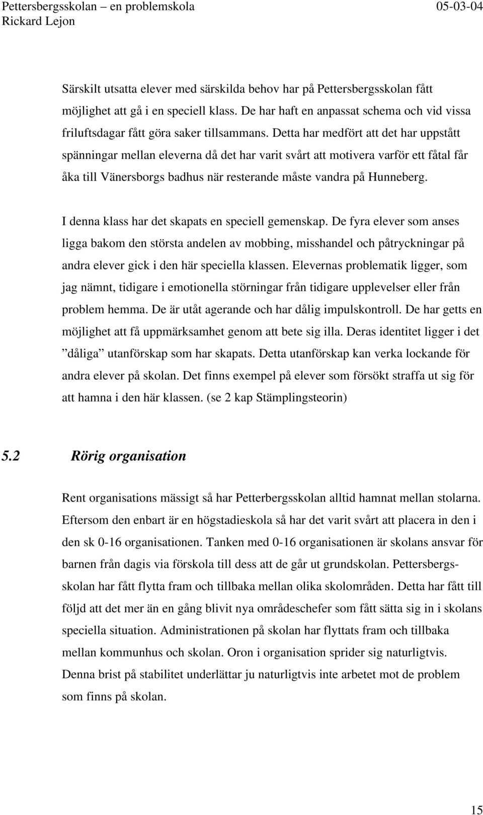 I denna klass har det skapats en speciell gemenskap. De fyra elever som anses ligga bakom den största andelen av mobbing, misshandel och påtryckningar på andra elever gick i den här speciella klassen.