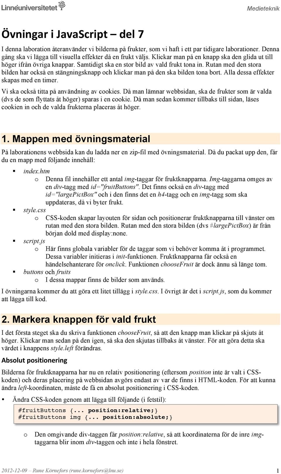 Rutan med den stra bilden har ckså en stängningsknapp ch klickar man på den ska bilden tna brt. Alla dessa effekter skapas med en timer. Vi ska ckså titta på användning av ckies.