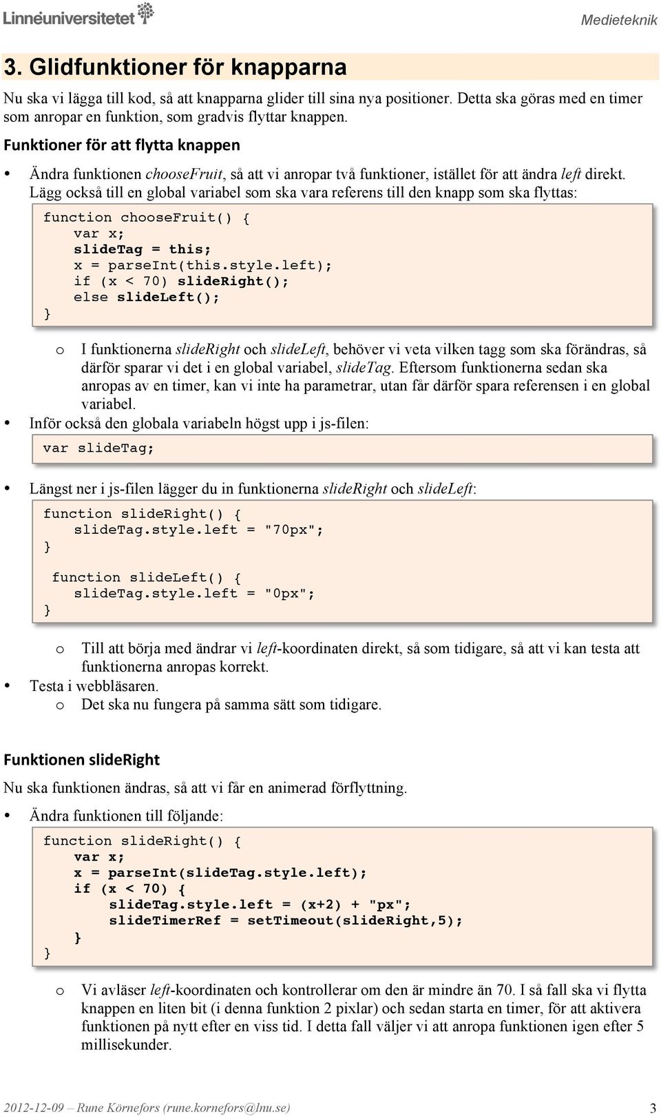 Lägg ckså till en glbal variabel sm ska vara referens till den knapp sm ska flyttas: functin chsefruit() { var x; slidetag = this; x = parseint(this.style.