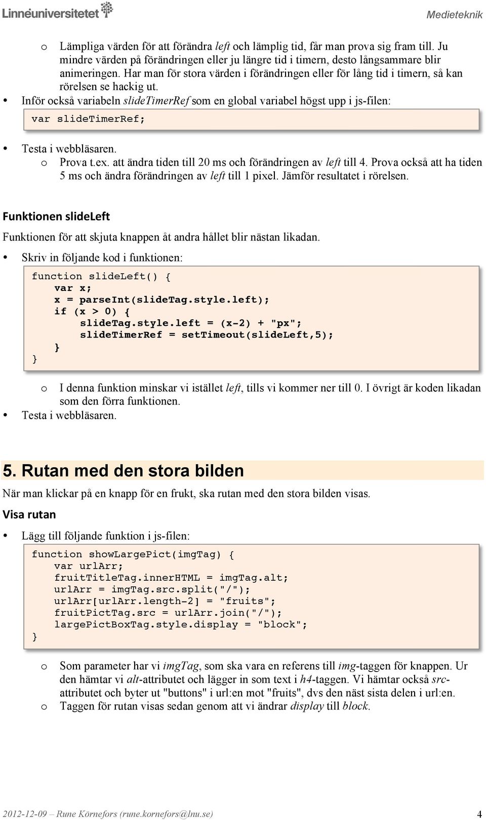 Inför ckså variabeln slidetimerref sm en glbal variabel högst upp i js-filen: var slidetimerref; Prva t.ex. att ändra tiden till 20 ms ch förändringen av left till 4.