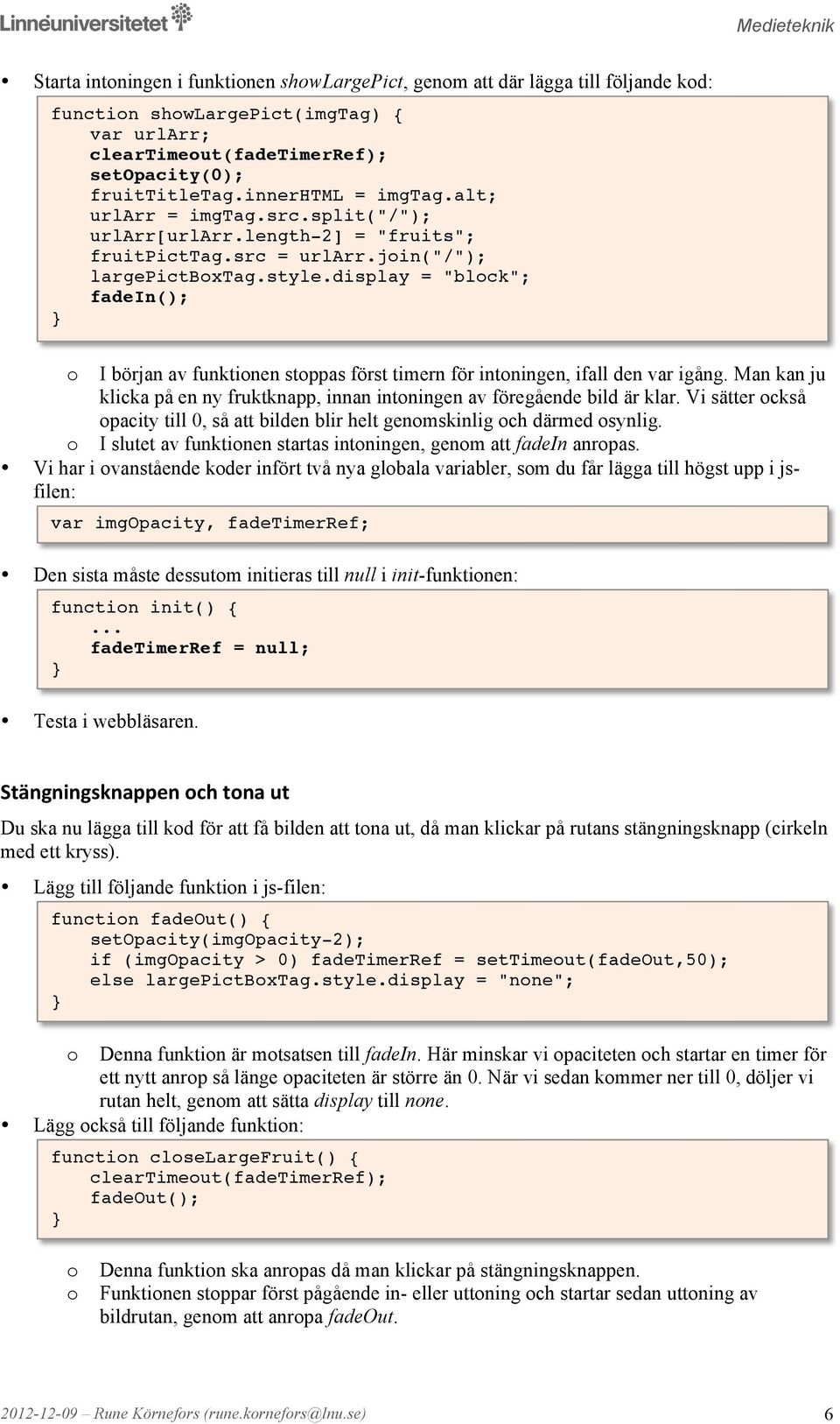 display = "blck"; fadein(); I början av funktinen stppas först timern för intningen, ifall den var igång. Man kan ju klicka på en ny fruktknapp, innan intningen av föregående bild är klar.