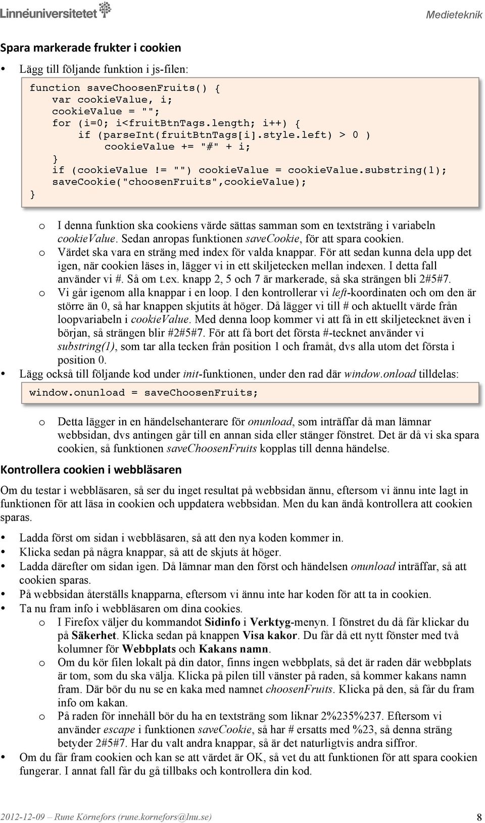 substring(1); saveckie("chsenfruits",ckievalue); I denna funktin ska ckiens värde sättas samman sm en textsträng i variabeln ckievalue. Sedan anrpas funktinen saveckie, för att spara ckien.