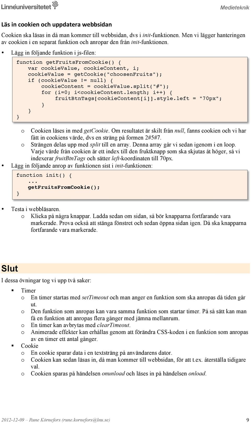 split("#"); fr (i=0; i<ckiecntent.length; i++) { fruitbtntags[ckiecntent[i]].style.left = "70px"; Ckien läses in med getckie.