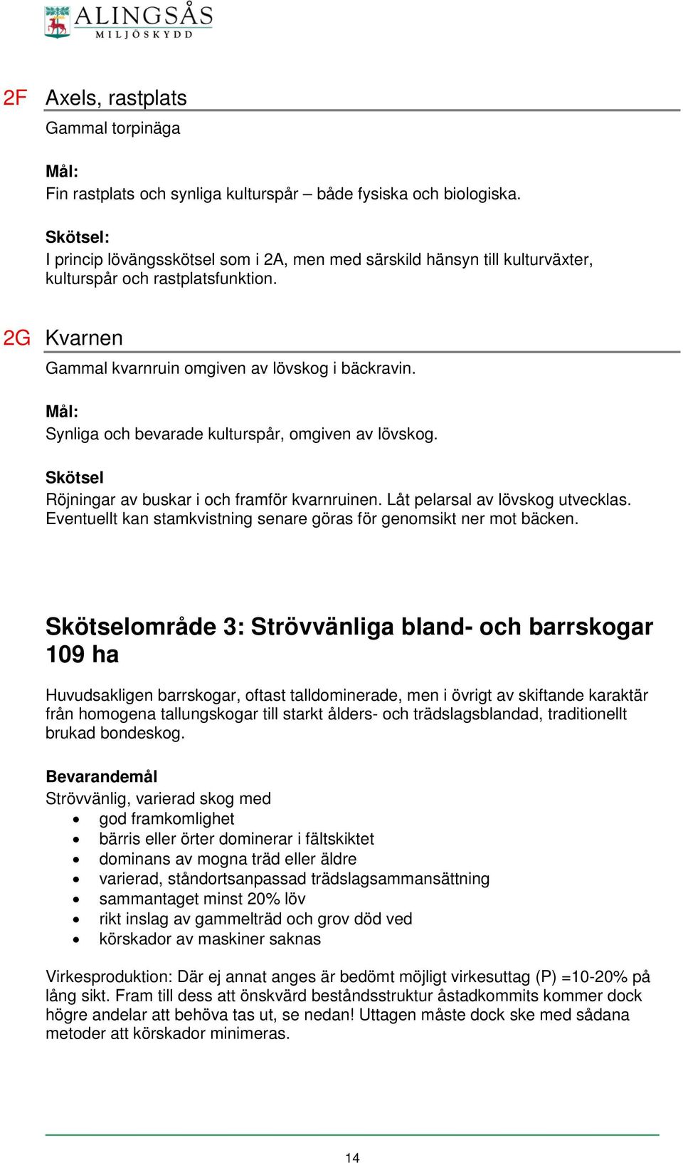 Synliga och bevarade kulturspår, omgiven av lövskog. Skötsel Röjningar av buskar i och framför kvarnruinen. Låt pelarsal av lövskog utvecklas.