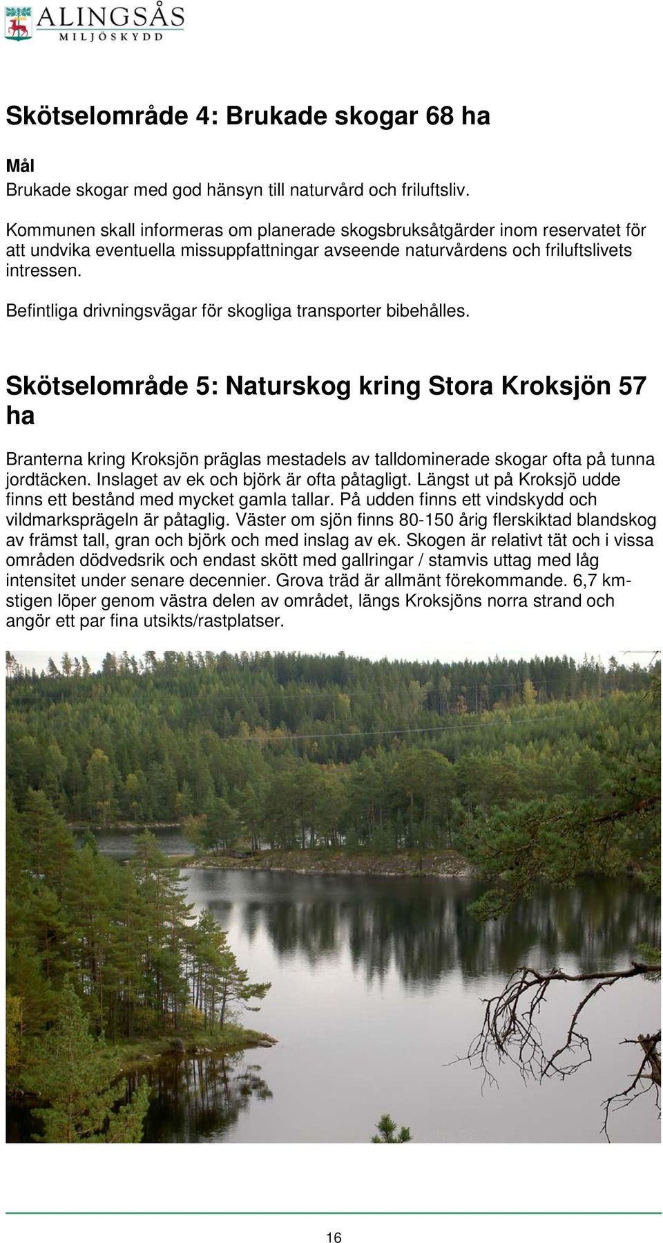 Befintliga drivningsvägar för skogliga transporter bibehålles.