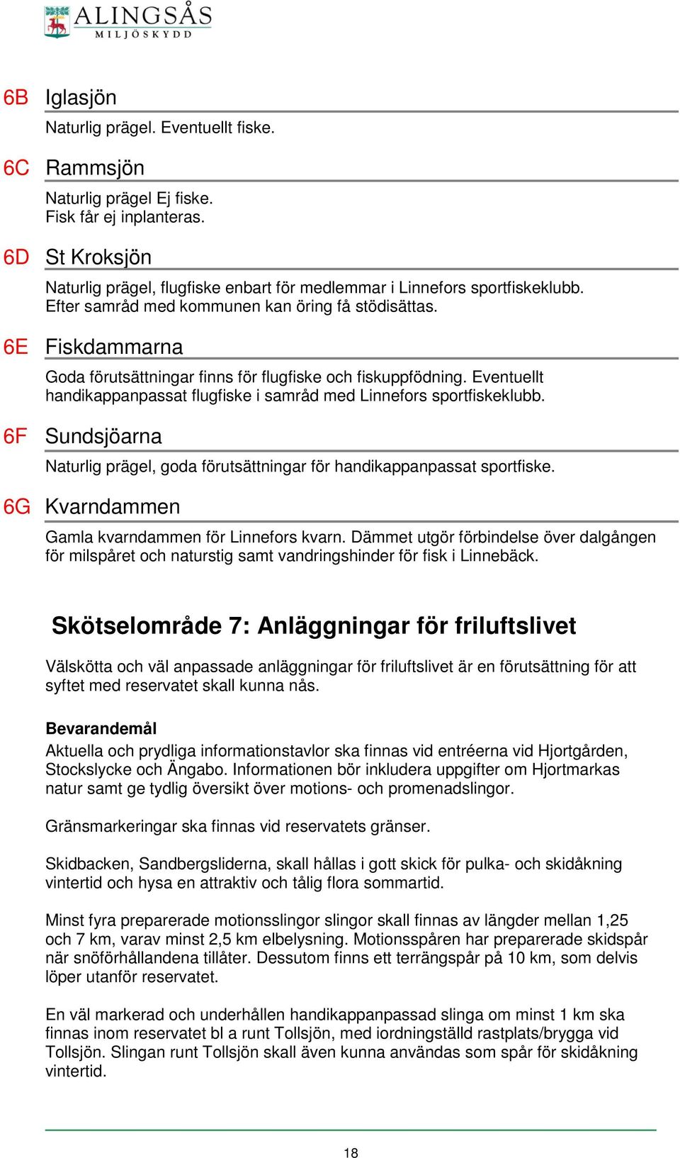 6E Fiskdammarna Goda förutsättningar finns för flugfiske och fiskuppfödning. Eventuellt handikappanpassat flugfiske i samråd med Linnefors sportfiskeklubb.