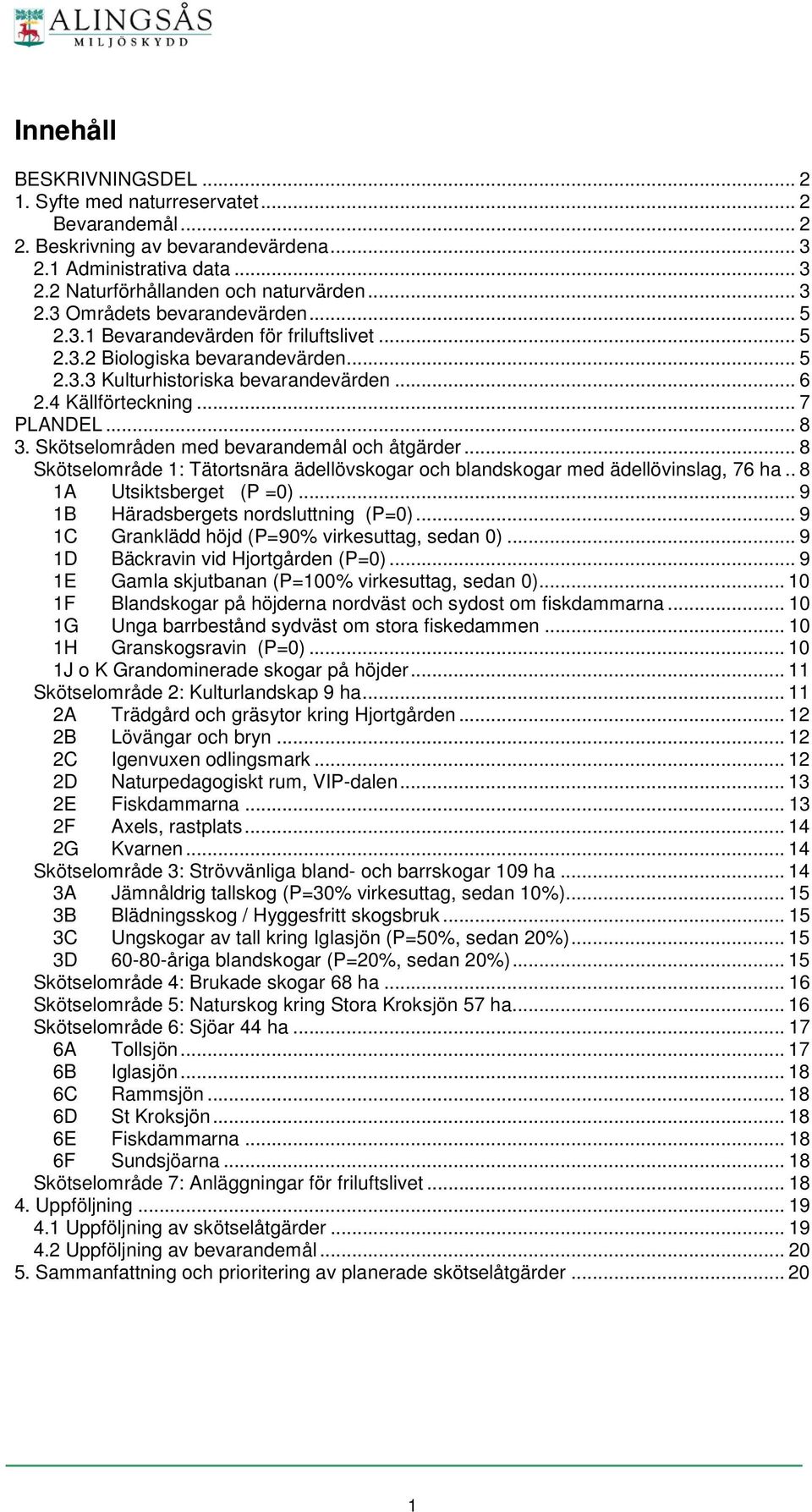 Skötselområden med bevarandemål och åtgärder... 8 Skötselområde 1: Tätortsnära ädellövskogar och blandskogar med ädellövinslag, 76 ha.. 8 1A Utsiktsberget (P =0).