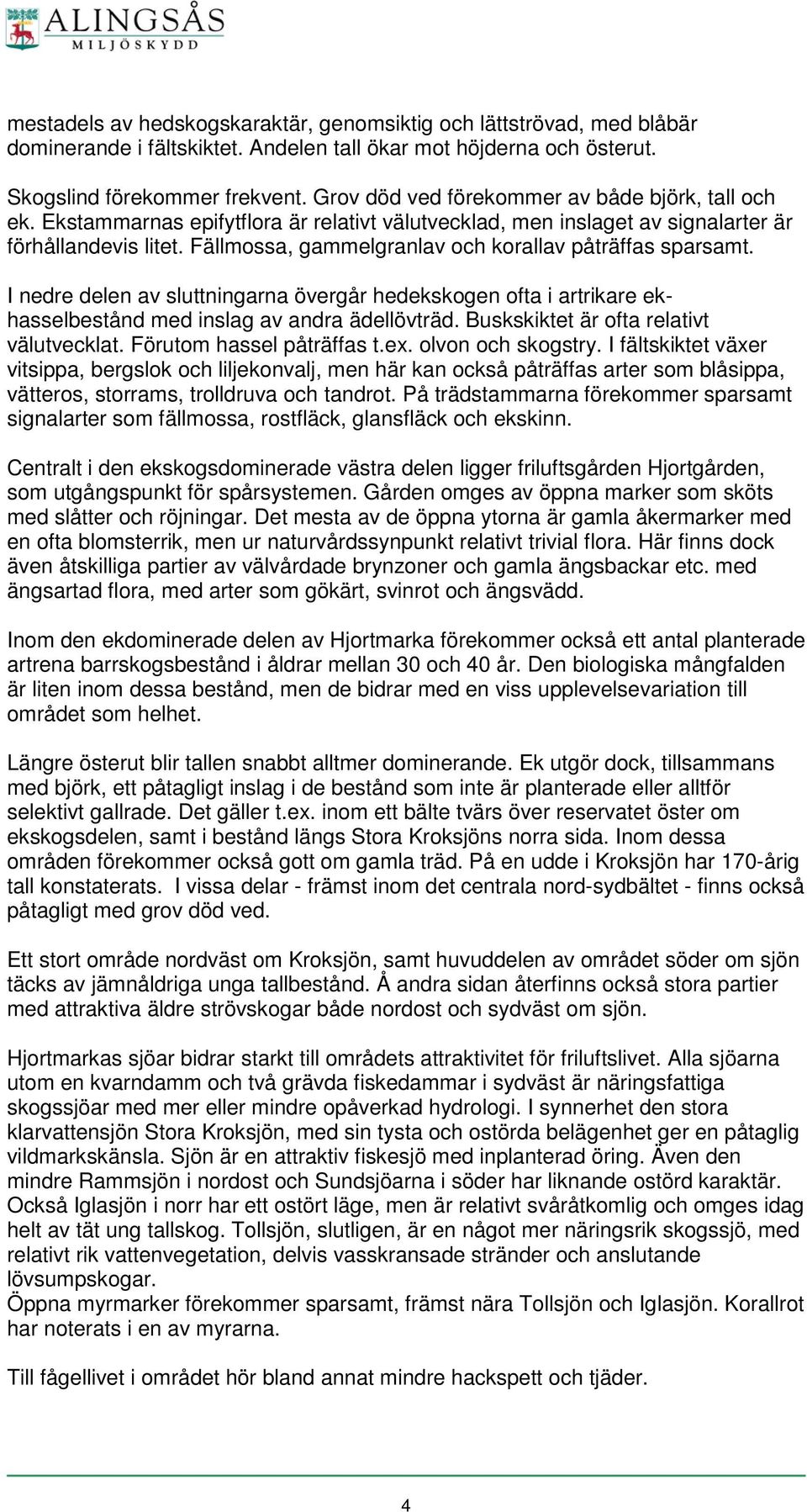 Fällmossa, gammelgranlav och korallav påträffas sparsamt. I nedre delen av sluttningarna övergår hedekskogen ofta i artrikare ekhasselbestånd med inslag av andra ädellövträd.