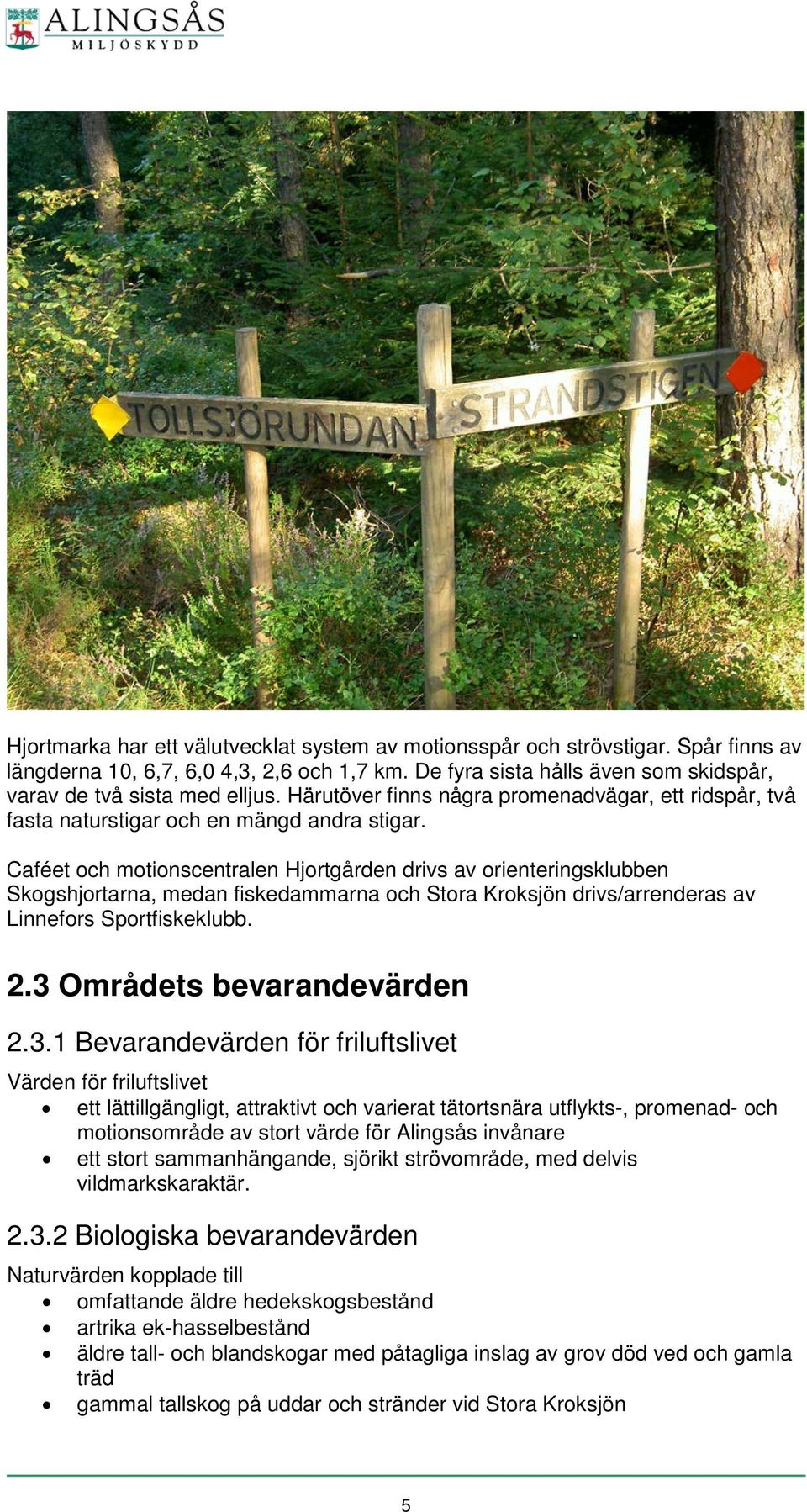 Caféet och motionscentralen Hjortgården drivs av orienteringsklubben Skogshjortarna, medan fiskedammarna och Stora Kroksjön drivs/arrenderas av Linnefors Sportfiskeklubb. 2.