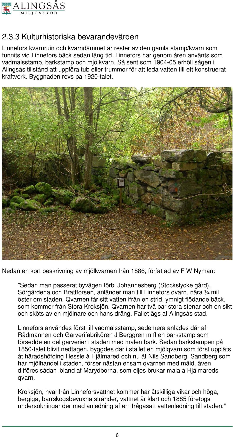 Så sent som 1904-05 erhöll sågen i Alingsås tillstånd att uppföra tub eller trummor för att leda vatten till ett konstruerat kraftverk. Byggnaden revs på 1920-talet.