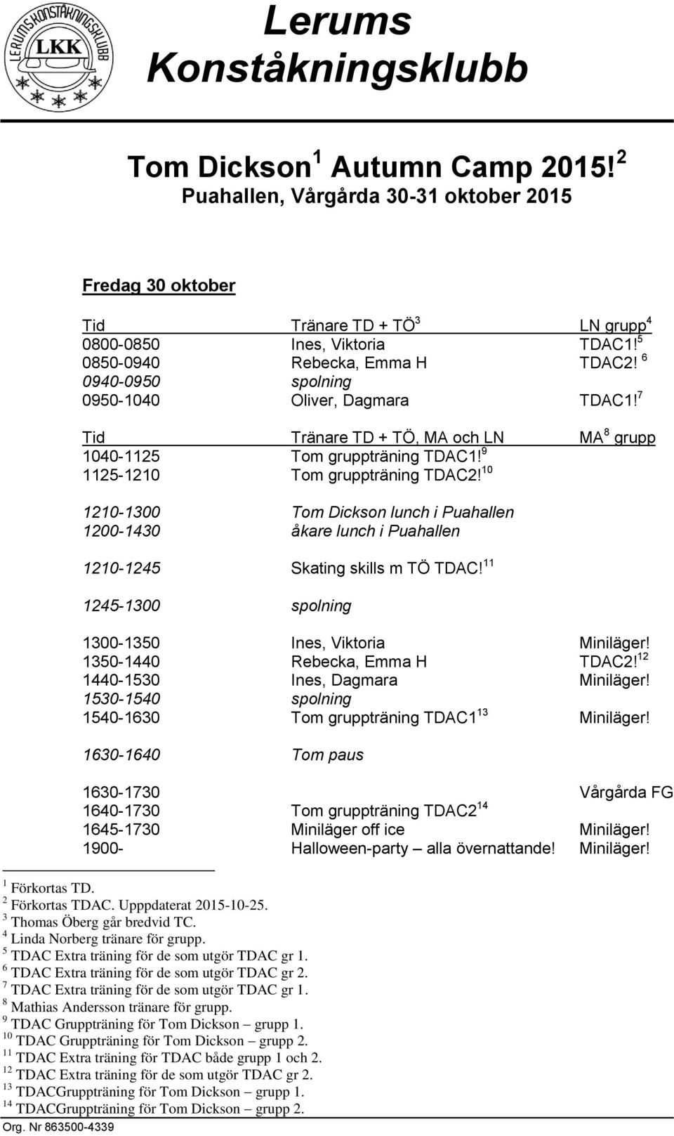 10 1210-1300 Tom Dickson lunch i Puahallen 1200-1430 åkare lunch i Puahallen 1210-1245 Skating skills m TÖ TDAC! 11 1245-1300 spolning 1300-1350 Ines, Viktoria Miniläger! 1350-1440 Rebecka, Emma H!