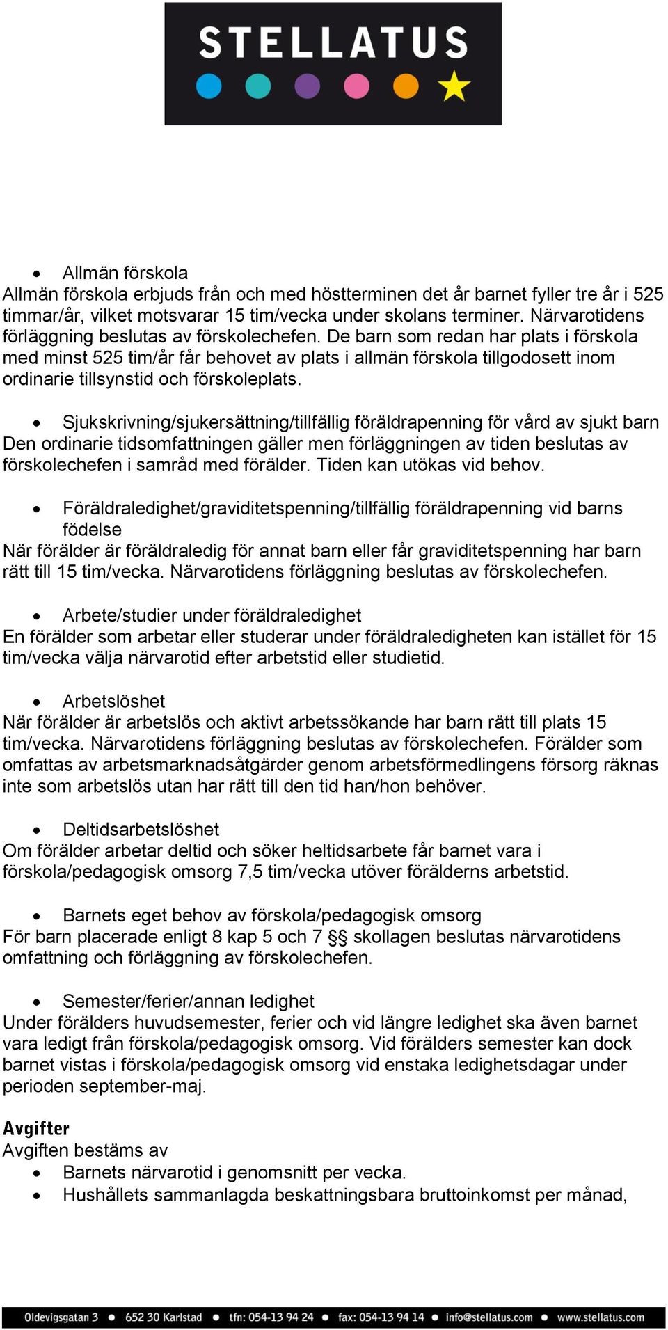 De barn som redan har plats i förskola med minst 525 tim/år får behovet av plats i allmän förskola tillgodosett inom ordinarie tillsynstid och förskoleplats.