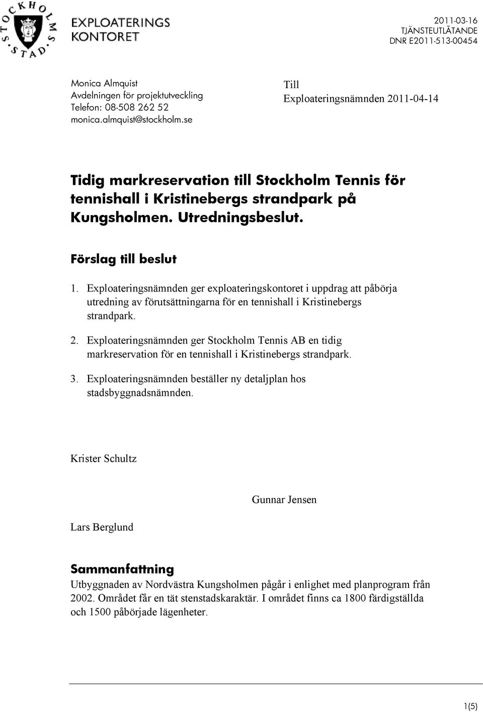 Exploateringsnämnden ger exploateringskontoret i uppdrag att påbörja utredning av förutsättningarna för en tennishall i Kristinebergs strandpark. 2.