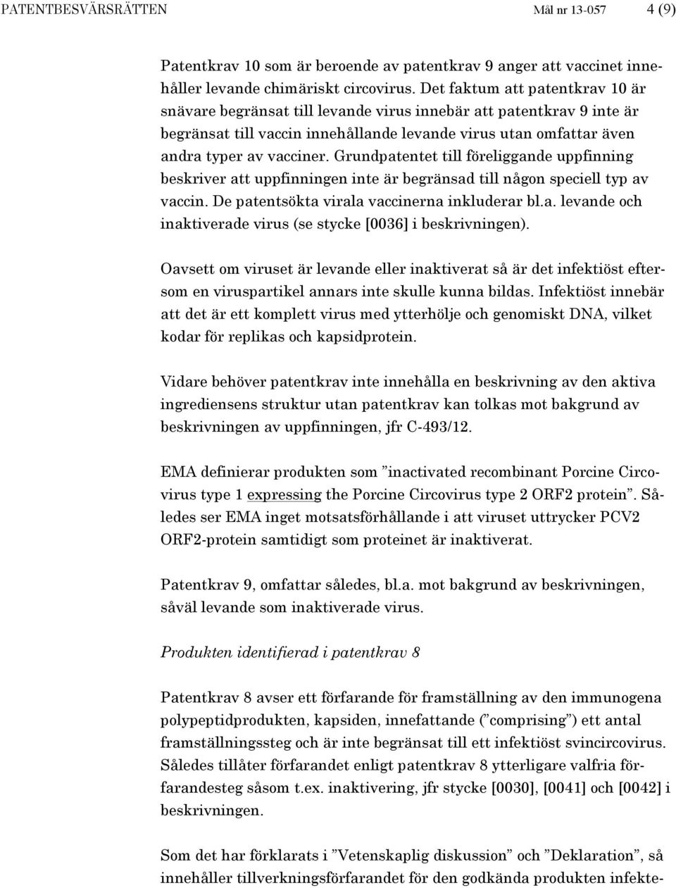 Grundpatentet till föreliggande uppfinning beskriver att uppfinningen inte är begränsad till någon speciell typ av vaccin. De patentsökta virala vaccinerna inkluderar bl.a. levande och inaktiverade virus (se stycke [0036] i beskrivningen).