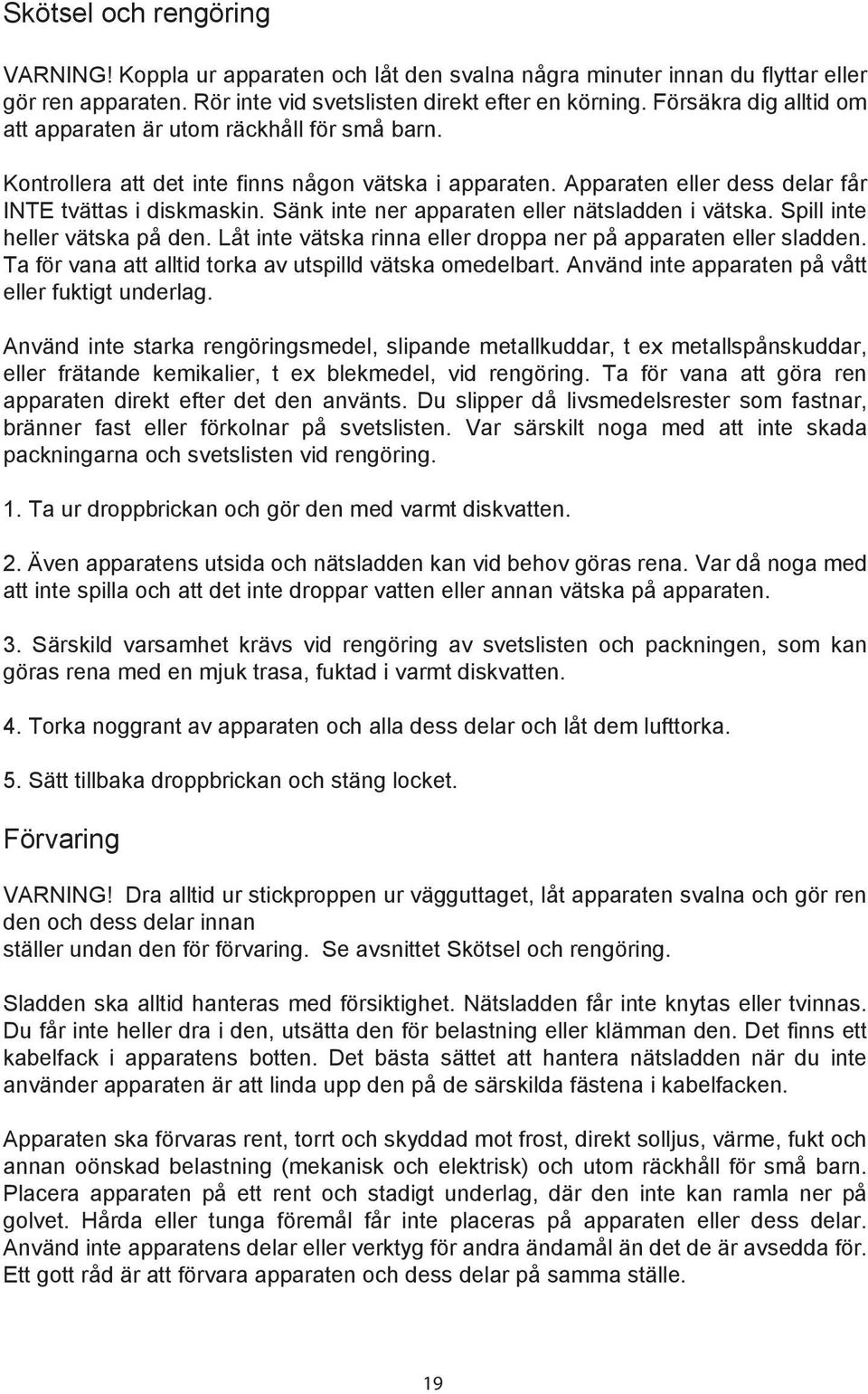 Sänk inte ner apparaten eller nätsladden i vätska. Spill inte heller vätska på den. Låt inte vätska rinna eller droppa ner på apparaten eller sladden.