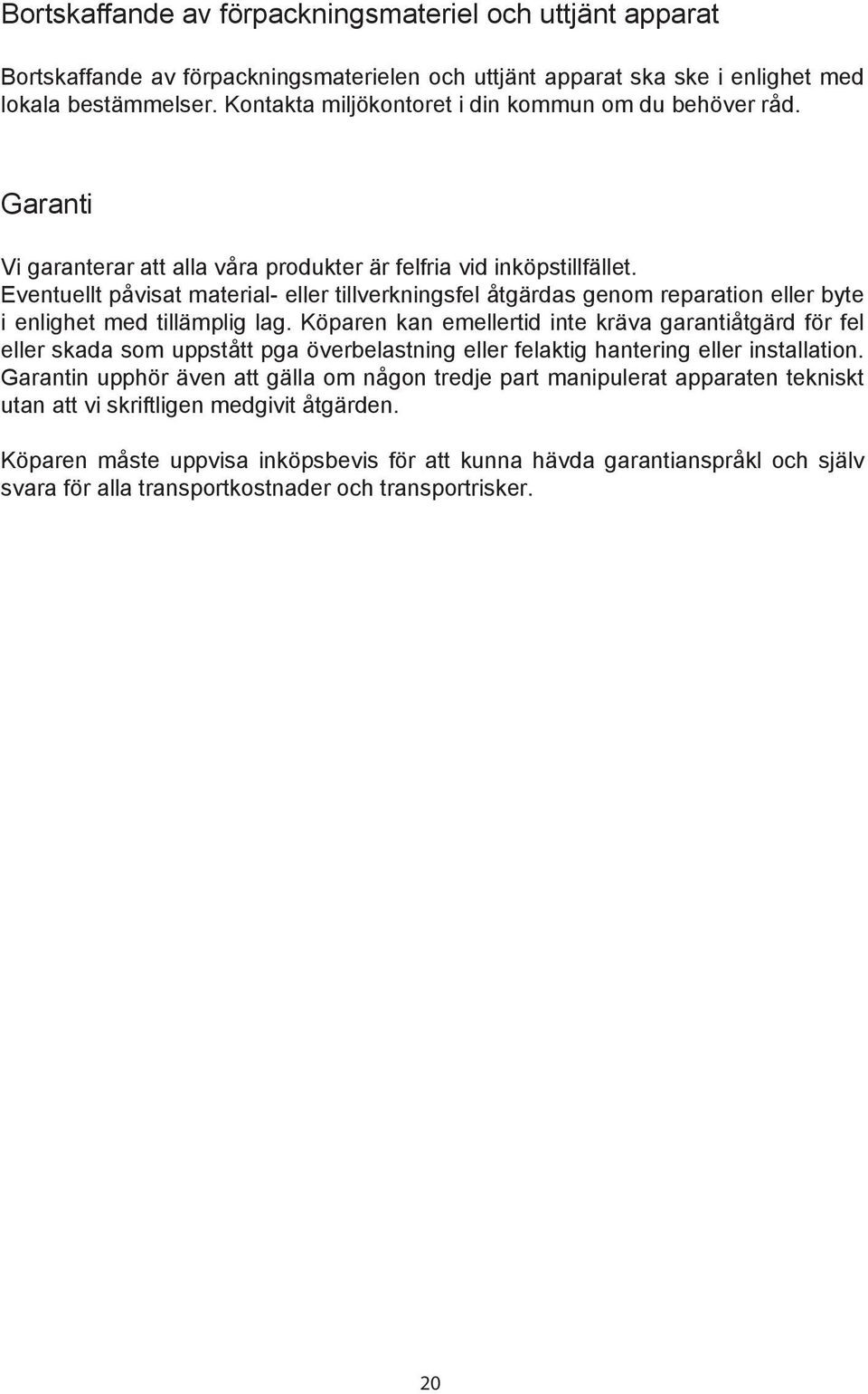 Eventuellt påvisat material- eller tillverkningsfel åtgärdas genom reparation eller byte i enlighet med tillämplig lag.