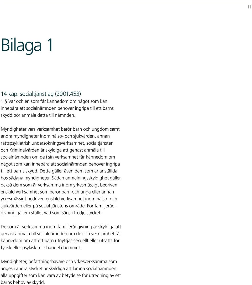 genast anmäla till socialnämnden om de i sin verksamhet får kännedom om något som kan innebära att socialnämnden behöver ingripa till ett barns skydd.