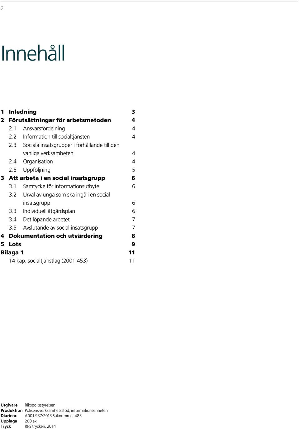 1 Samtycke för informationsutbyte 6 3.2 Urval av unga som ska ingå i en social insatsgrupp 6 3.3 Individuell åtgärdsplan 6 3.4 Det löpande arbetet 7 3.