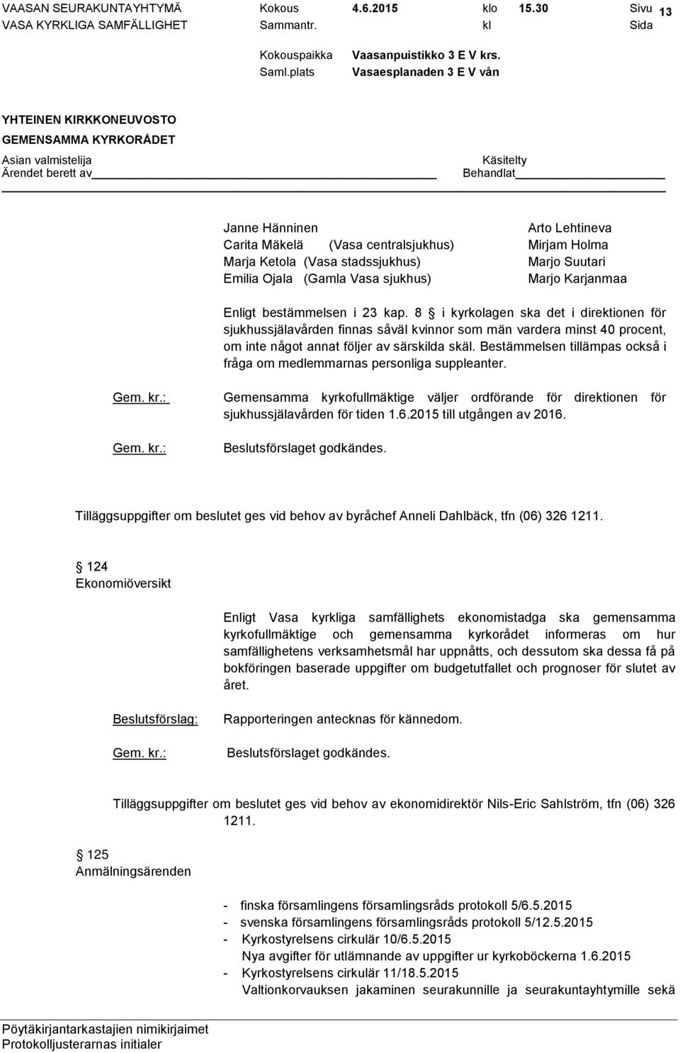 bestämmelsen i 23 kap. 8 i kyrkolagen ska det i direktionen för sjukhussjälavården finnas såväl kvinnor som män vardera minst 40 procent, om inte något annat följer av särskilda skäl.