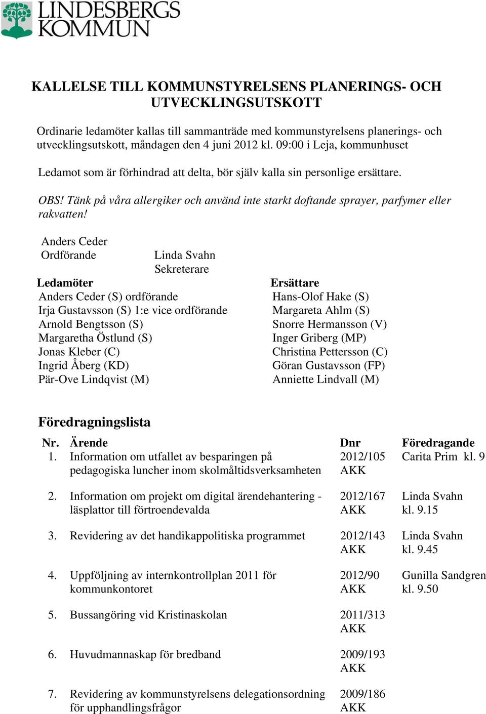 Anders Ceder Ordförande Linda Svahn Sekreterare Ledamöter Anders Ceder (S) ordförande Irja Gustavsson (S) 1:e vice ordförande Arnold Bengtsson (S) Margaretha Östlund (S) Jonas Kleber (C) Ingrid Åberg