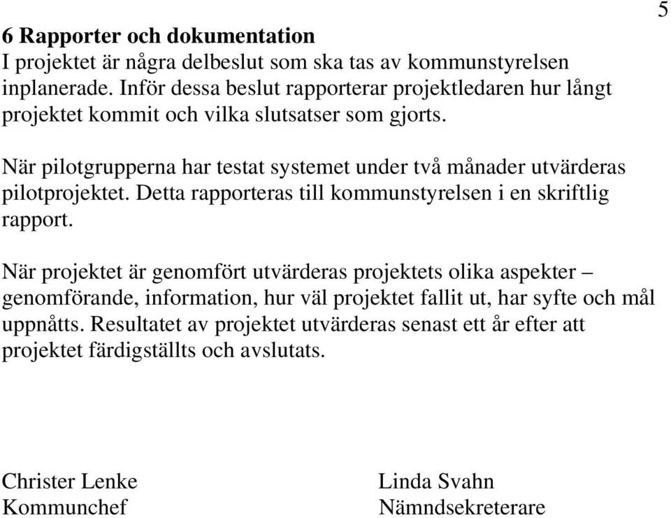 5 När pilotgrupperna har testat systemet under två månader utvärderas pilotprojektet. Detta rapporteras till kommunstyrelsen i en skriftlig rapport.