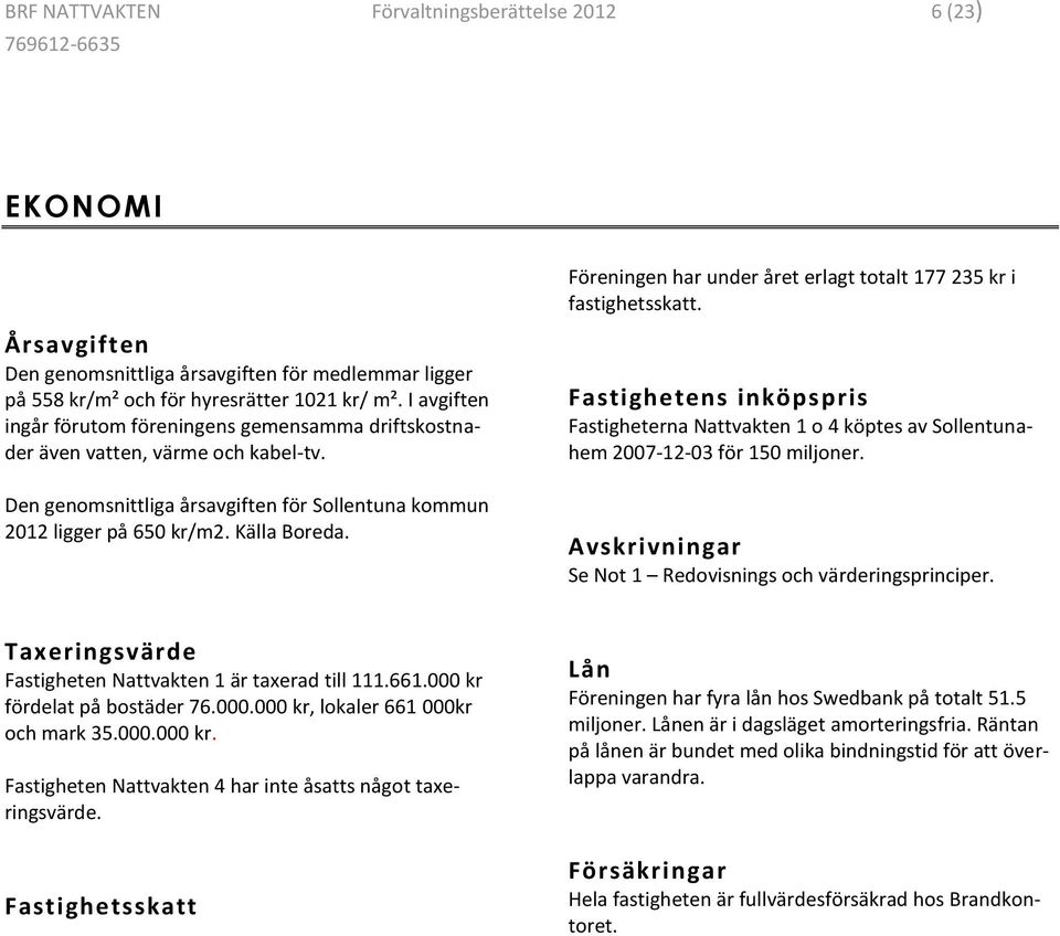 I avgiften ingår förutom föreningens gemensamma driftskostnader även vatten, värme och kabel-tv. Den genomsnittliga årsavgiften för Sollentuna kommun 2012 ligger på 650 kr/m2. Källa Boreda.