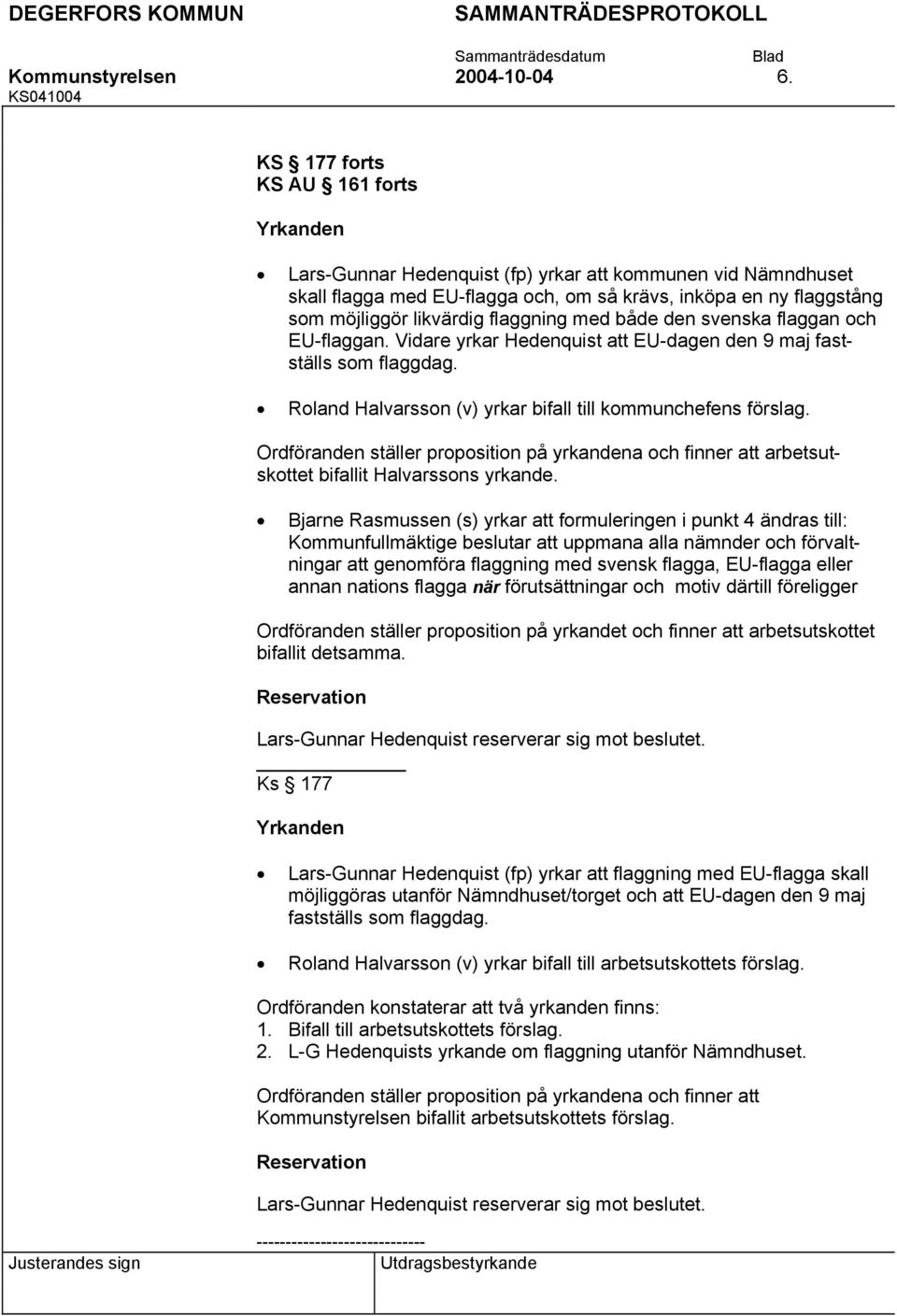 flaggning med både den svenska flaggan och EU-flaggan. Vidare yrkar Hedenquist att EU-dagen den 9 maj fastställs som flaggdag. Roland Halvarsson (v) yrkar bifall till kommunchefens förslag.