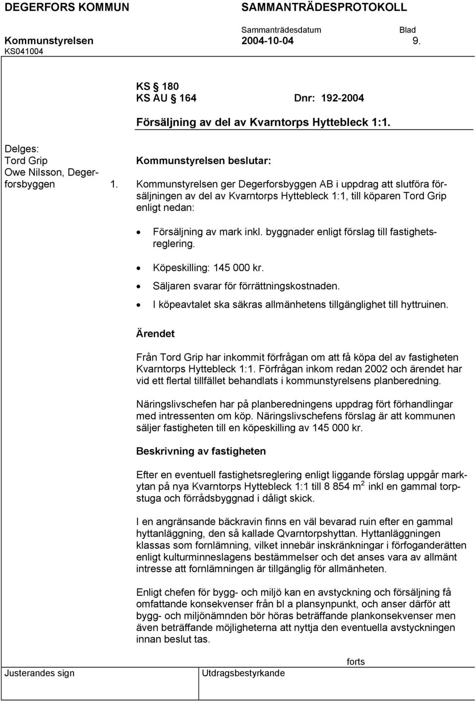 av Kvarntorps Hyttebleck 1:1, till köparen Tord Grip enligt nedan: Försäljning av mark inkl. byggnader enligt förslag till fastighetsreglering. Köpeskilling: 145 000 kr.