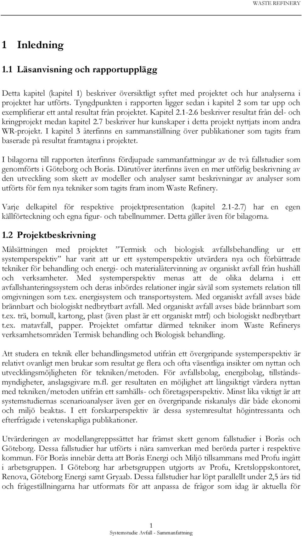 7 beskriver hur kunskaper i detta projekt nyttjats inom andra WR-projekt. I kapitel 3 återfinns en sammanställning över publikationer som tagits fram baserade på resultat framtagna i projektet.