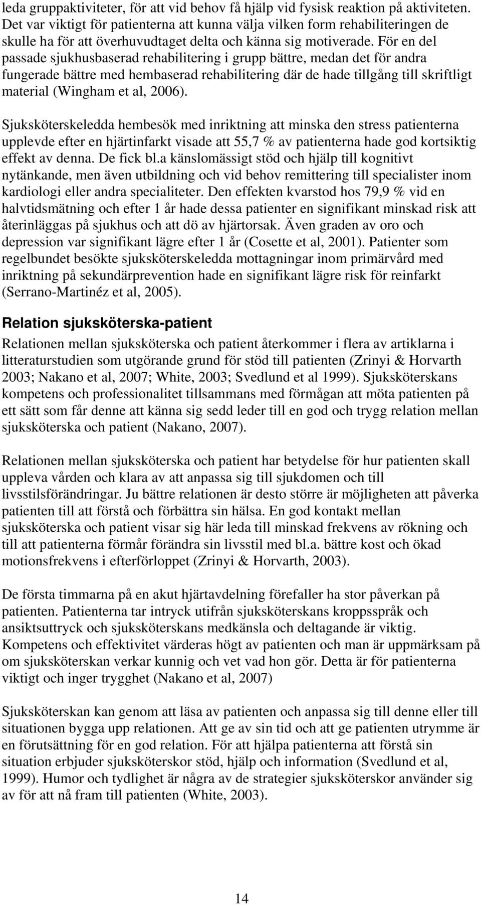 För en del passade sjukhusbaserad rehabilitering i grupp bättre, medan det för andra fungerade bättre med hembaserad rehabilitering där de hade tillgång till skriftligt material (Wingham et al, 2006).