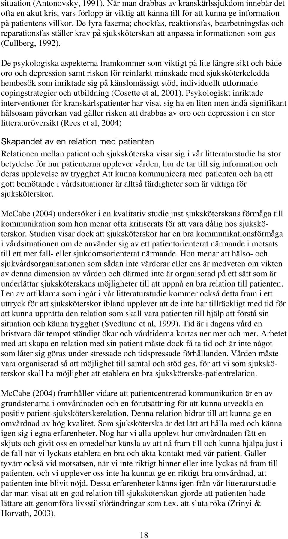 De psykologiska aspekterna framkommer som viktigt på lite längre sikt och både oro och depression samt risken för reinfarkt minskade med sjuksköterkeledda hembesök som inriktade sig på känslomässigt