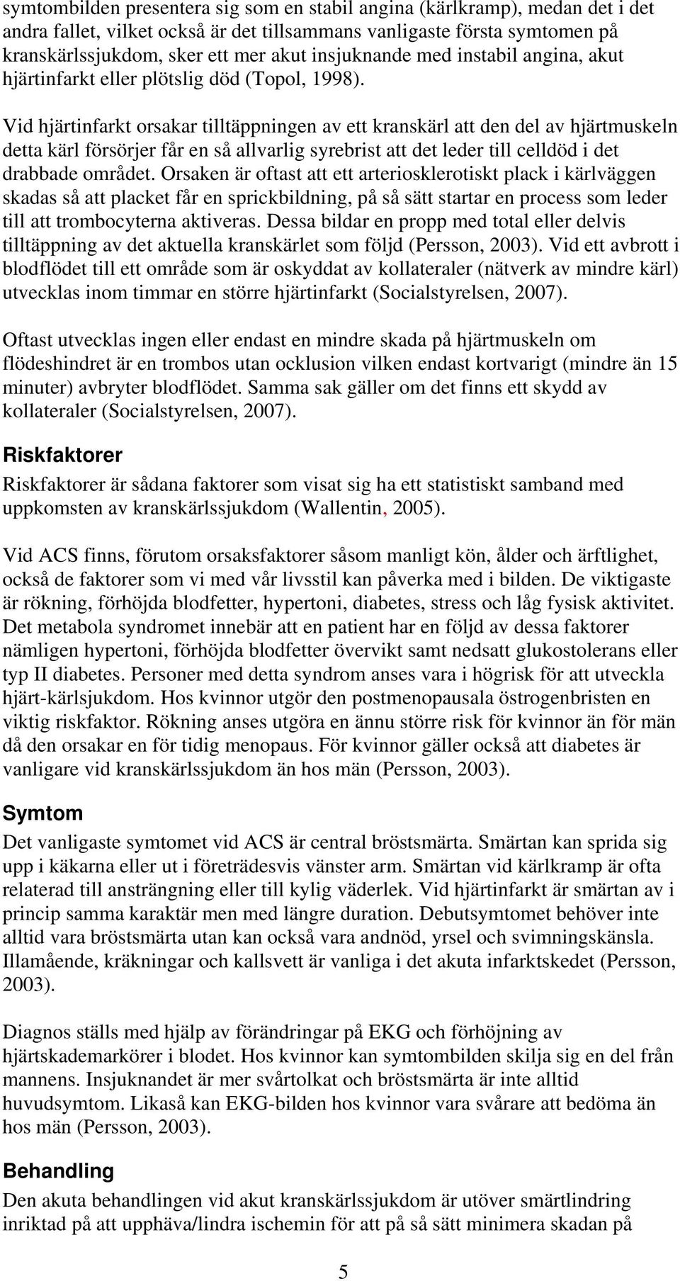 Vid hjärtinfarkt orsakar tilltäppningen av ett kranskärl att den del av hjärtmuskeln detta kärl försörjer får en så allvarlig syrebrist att det leder till celldöd i det drabbade området.
