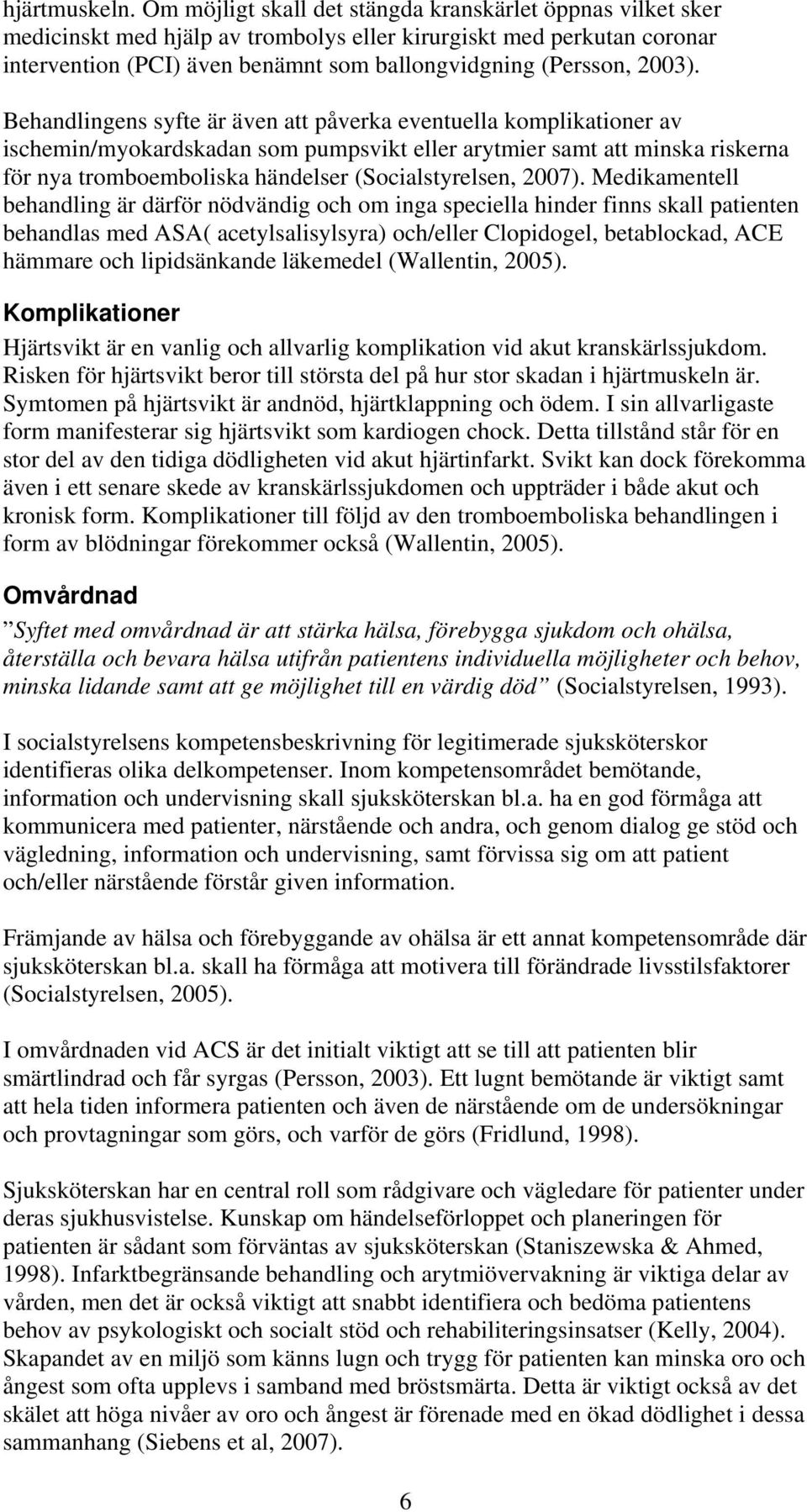 Behandlingens syfte är även att påverka eventuella komplikationer av ischemin/myokardskadan som pumpsvikt eller arytmier samt att minska riskerna för nya tromboemboliska händelser (Socialstyrelsen,