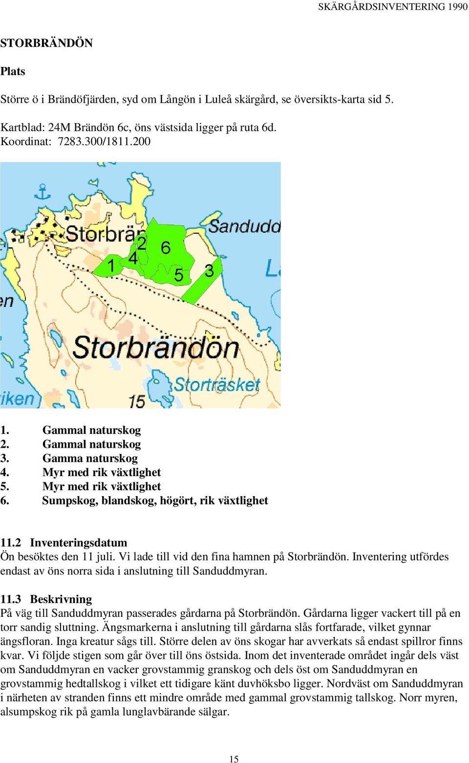 2 Inventeringsdatum Ön besöktes den 11 juli. Vi lade till vid den fina hamnen på Storbrändön. Inventering utfördes endast av öns norra sida i anslutning till Sanduddmyran. 11.3 Beskrivning På väg till Sanduddmyran passerades gårdarna på Storbrändön.