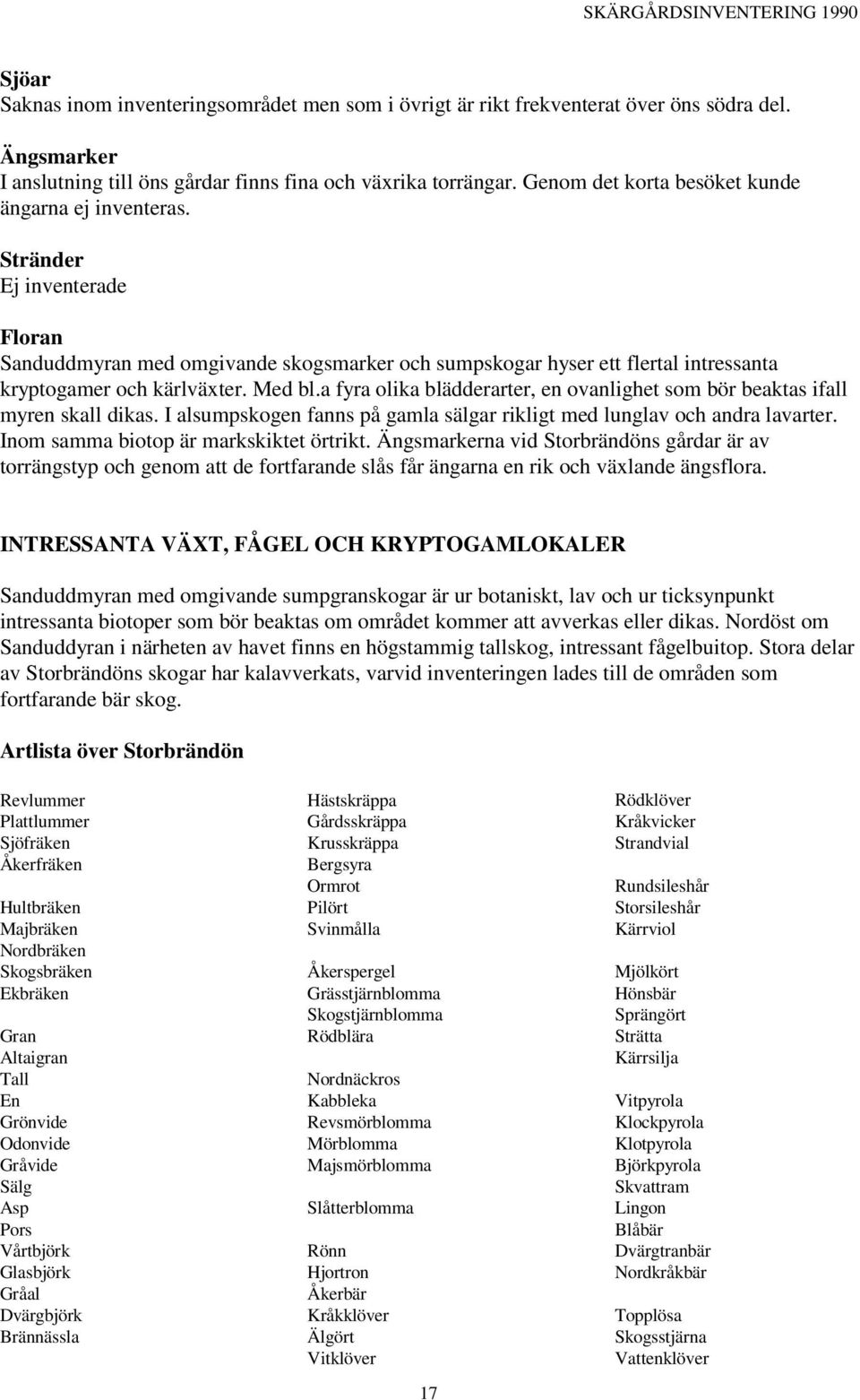 Med bl.a fyra olika blädderarter, en ovanlighet som bör beaktas ifall myren skall dikas. I alsumpskogen fanns på gamla sälgar rikligt med lunglav och andra lavarter.