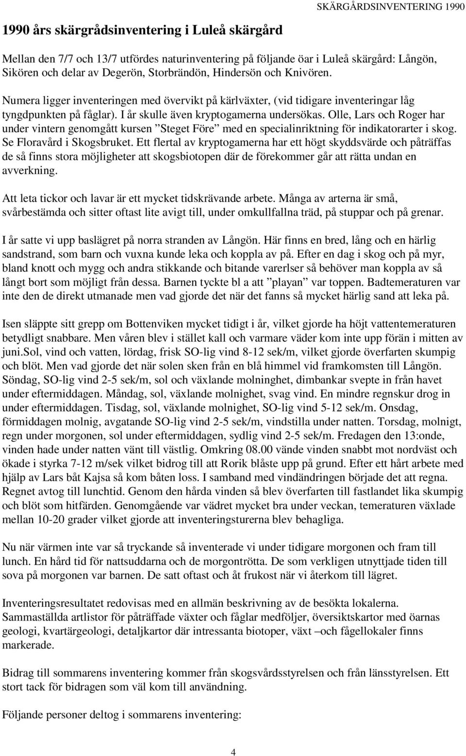 Olle, Lars och Roger har under vintern genomgått kursen Steget Före med en specialinriktning för indikatorarter i skog. Se Floravård i Skogsbruket.