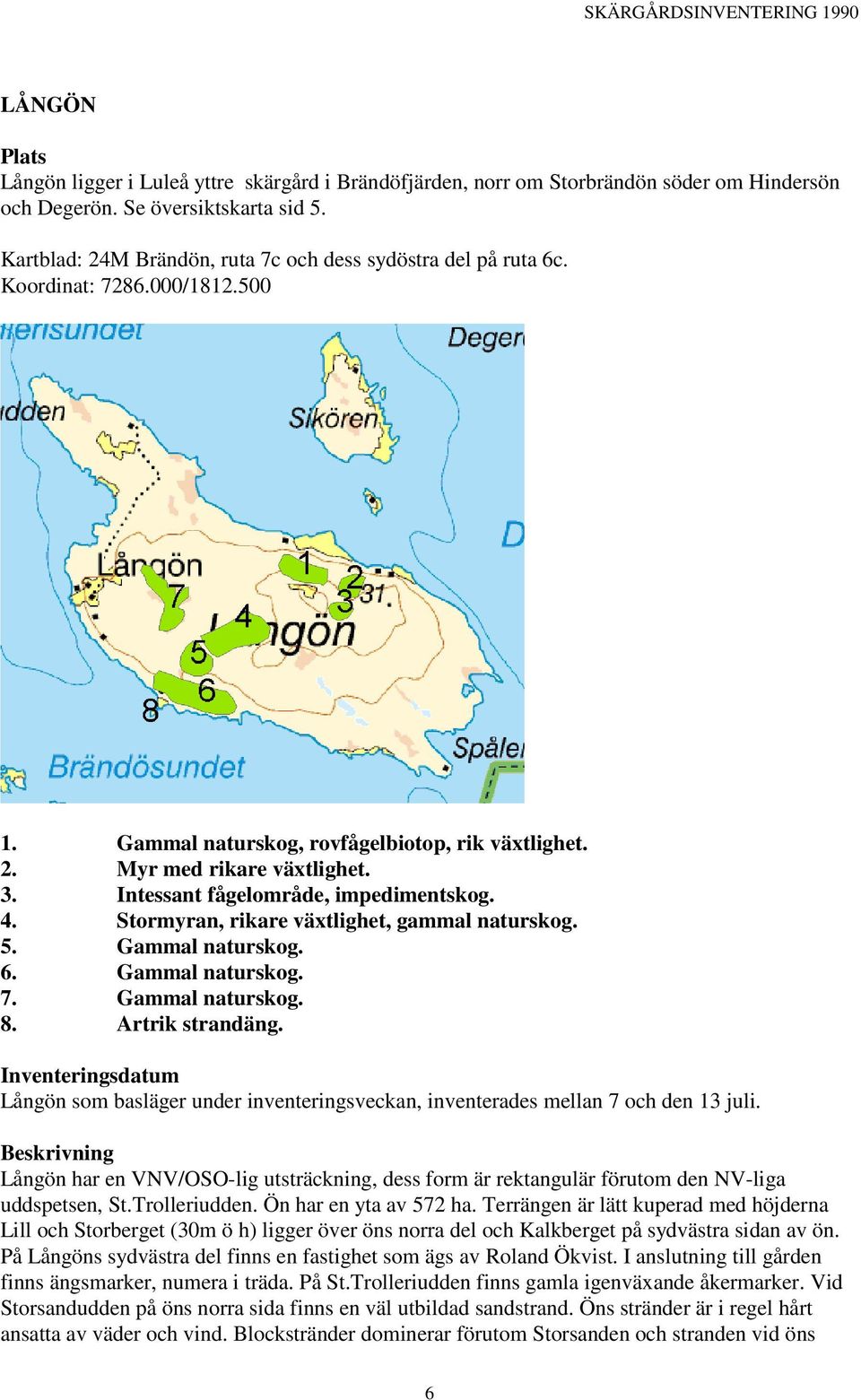 Intessant fågelområde, impedimentskog. 4. Stormyran, rikare växtlighet, gammal naturskog. 5. Gammal naturskog. 6. Gammal naturskog. 7. Gammal naturskog. 8. Artrik strandäng.