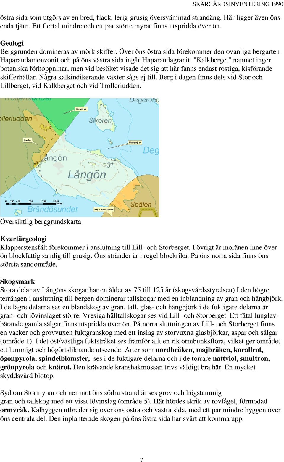 "Kalkberget" namnet inger botaniska förhoppninar, men vid besöket visade det sig att här fanns endast rostiga, kisförande skifferhällar. Några kalkindikerande växter sågs ej till.