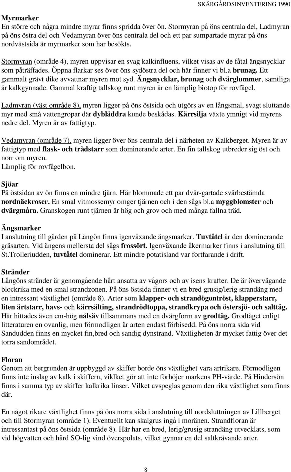 Stormyran (område 4), myren uppvisar en svag kalkinfluens, vilket visas av de fåtal ängsnycklar som påträffades. Öppna flarkar ses över öns sydöstra del och här finner vi bl.a brunag.